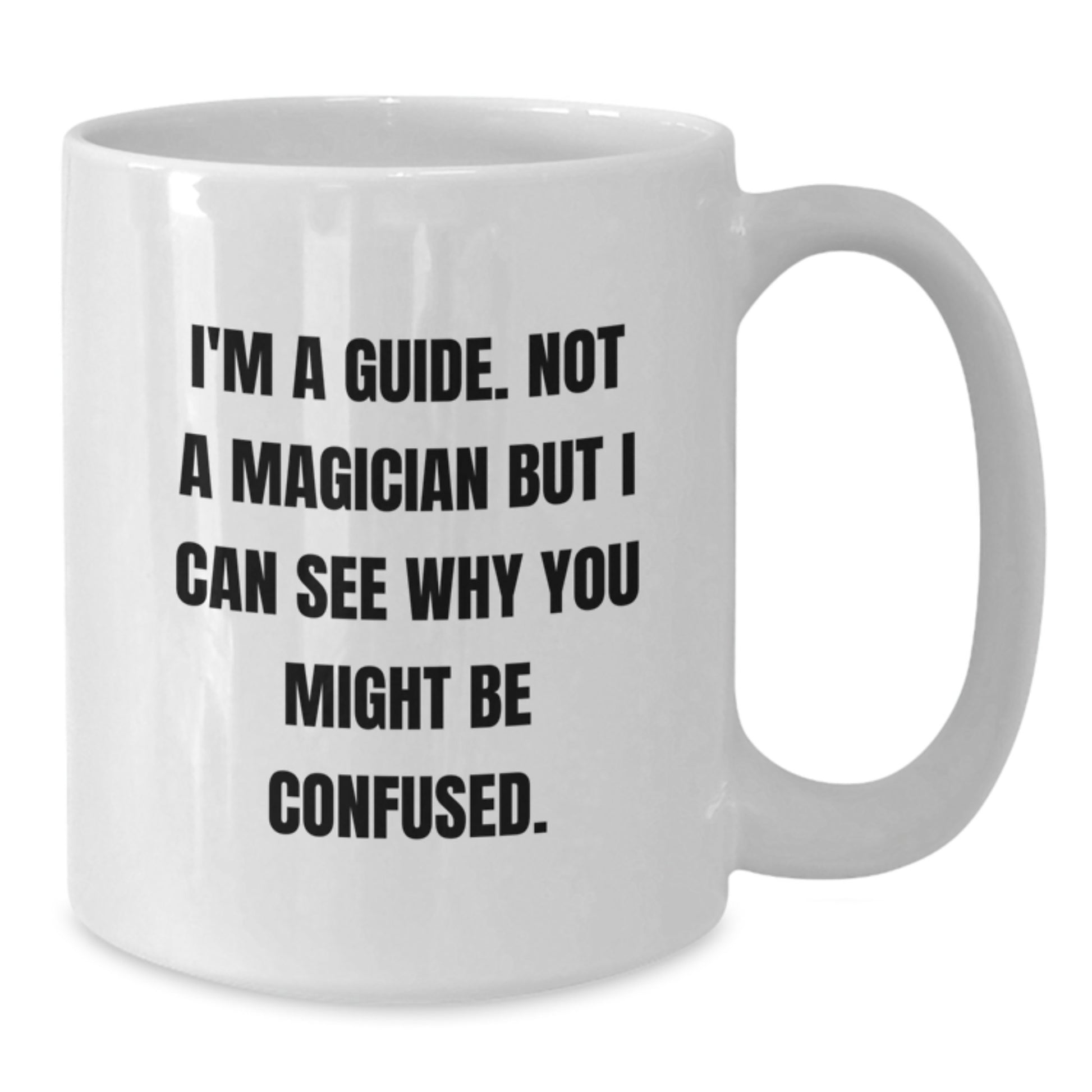 Funny Guide Gifts from Friends for Graduation Unique White Coffee Mug, I'm A Guide. Not A Magician But I Can See Why You Might Be Confused. - Additional