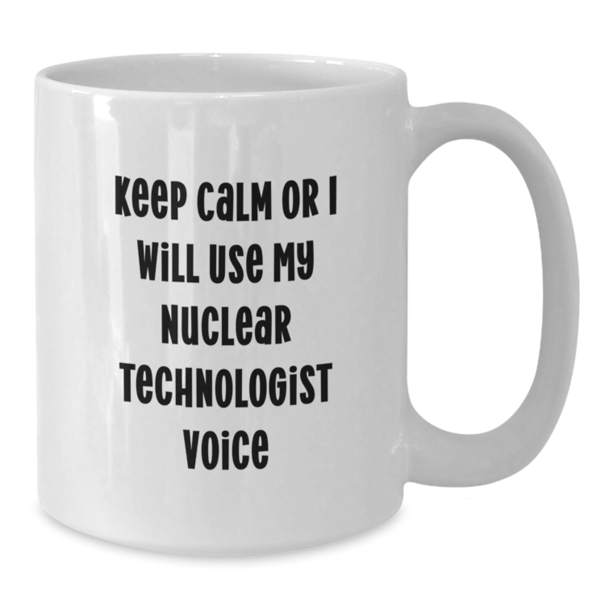 Funny Nuclear Technologist White Coffee Mug Gifts from Friends - Nuclear Technologist Lover Mother's Day Unique Gifts - Keep Calm Or I Will Use My Nuclear Technologist Voice - Additional