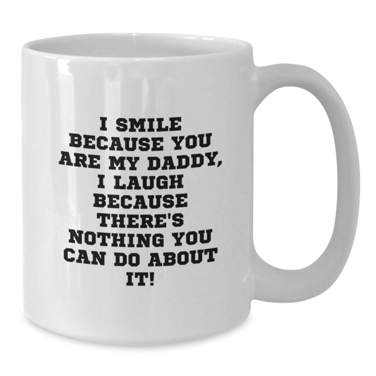 Funny Daddy Gifts from Family to Men - I Smile Because You Are My Daddy, I Laugh Because There's Nothing You Can Do About It! Quote on White Ceramic Coffee Mug for Graduation Unique Gifts - Additional