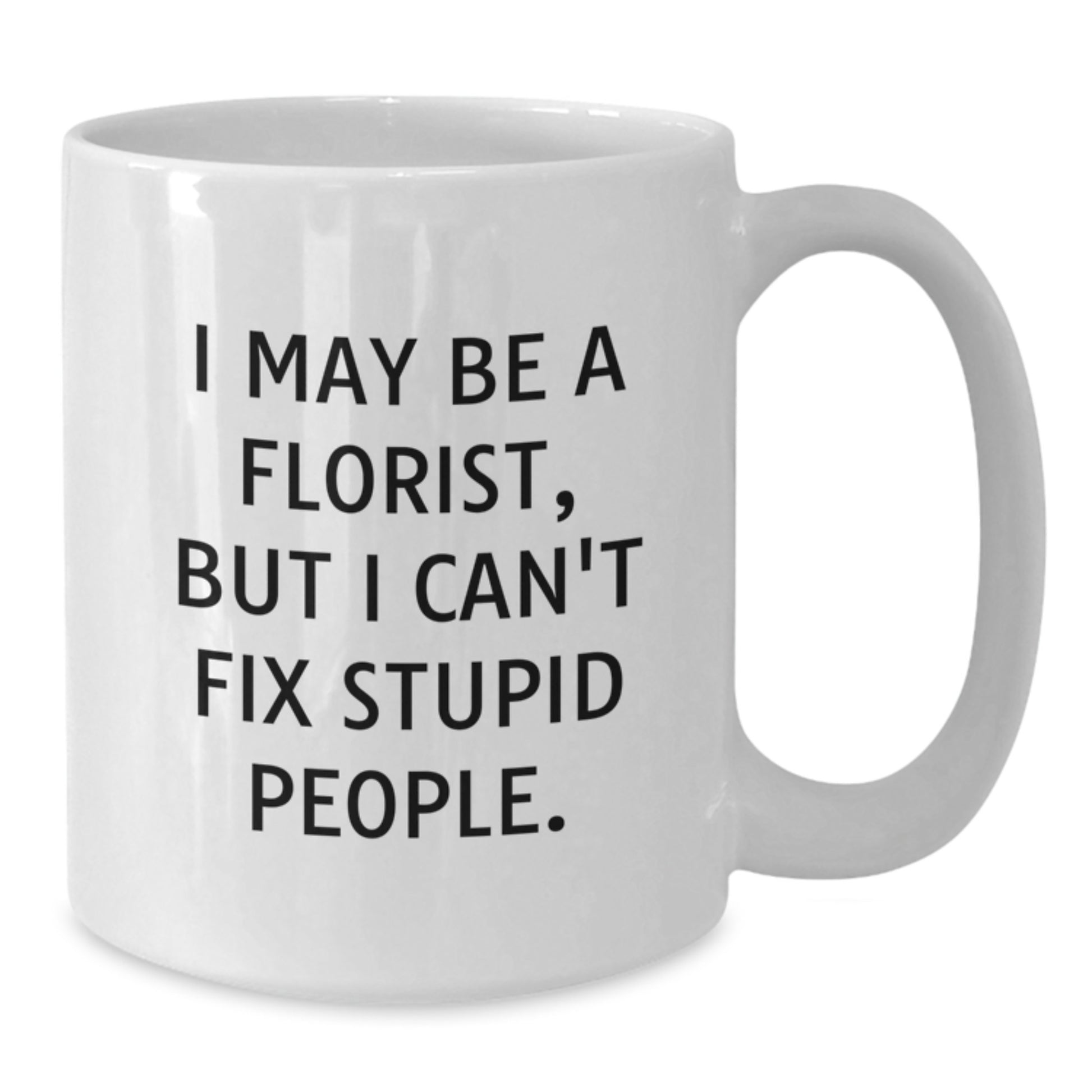 Funny Florist Gift from Men to Florist Friends - White Coffee Mug for Florist Lover - I May Be A Florist, But I Can't Fix Stupid People. - Unique Mother's Day Unique Gifts for Mom - Additional