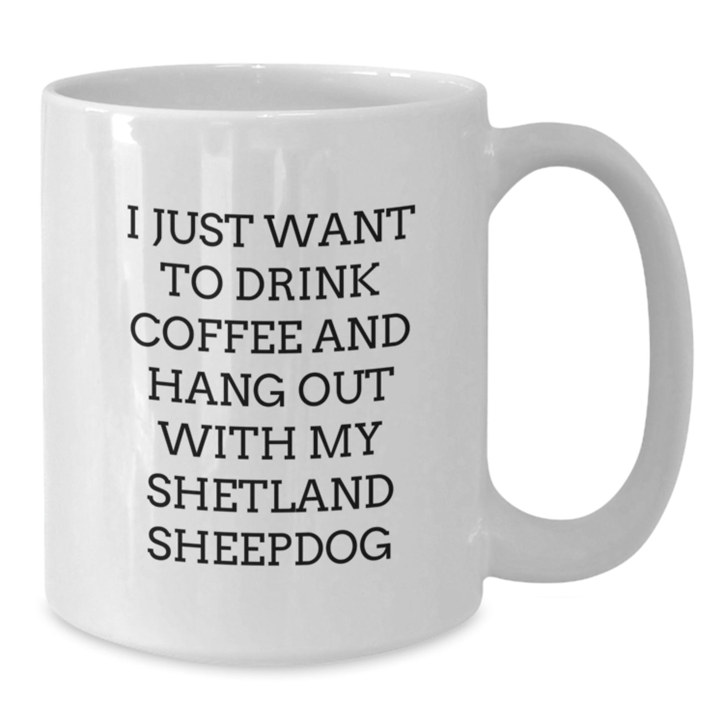 Shetland Sheepdog Lover Funny Gifts White Coffee Mugs for Valentine's from Friends to Family - I Just Want To Drink Coffee And Hang Out With My Shetland Sheepdog - Additional