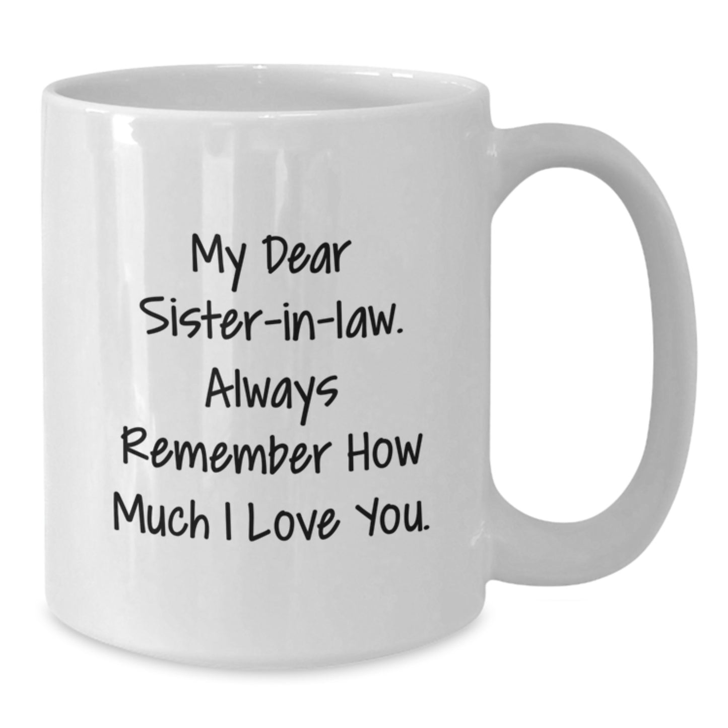 Funny Sister-in-law Gifts from Men - White Coffee Mug - My Dear Sister-in-law. Always Remember How Much I Love You. - Unique Mother's Day Unique Gifts for Sister-in-law - Additional