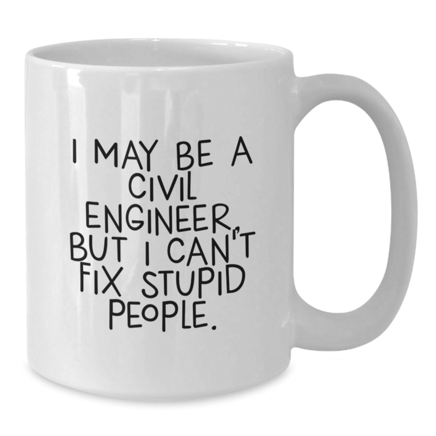 Funny Civil Engineer Gifts from Friends for Men - White Coffee Mug with I May Be A Civil Engineer, But I Can't Fix Stupid People. Quote - Additional