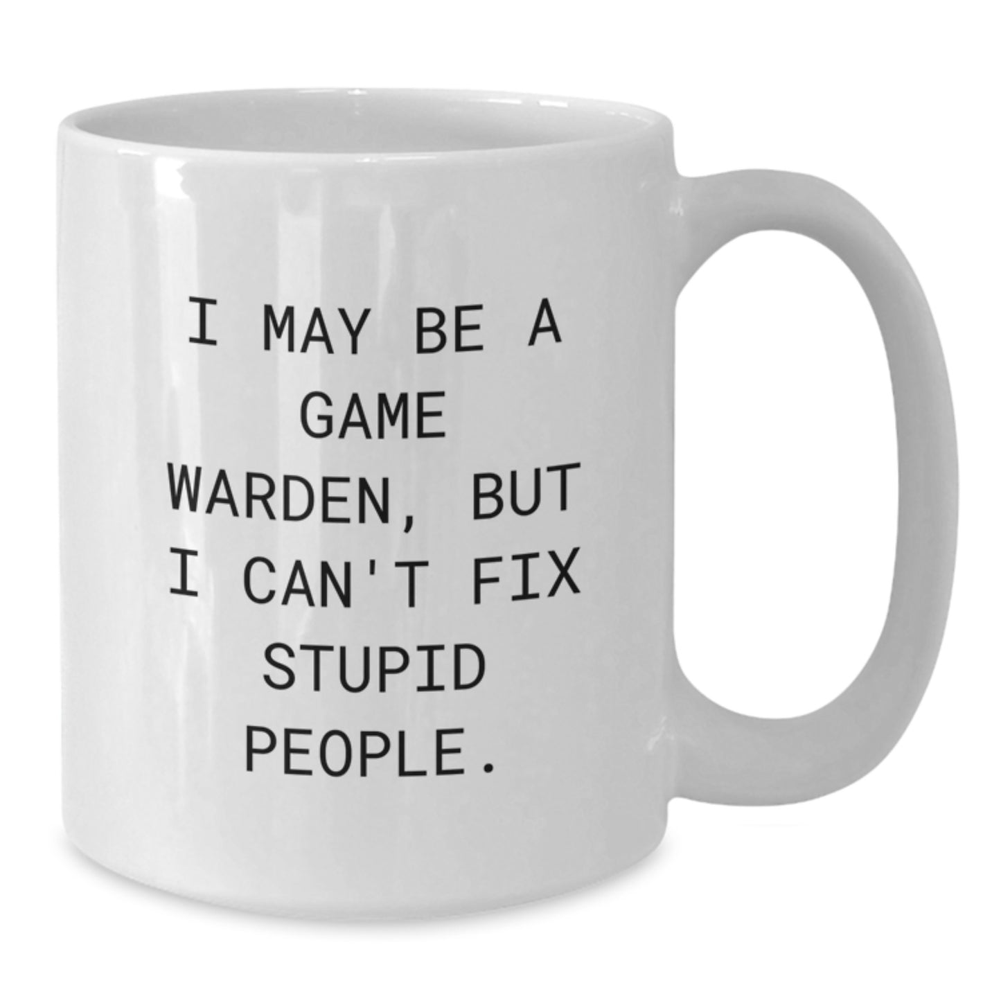 Funny Game Warden Gifts for Men from Friends, White Coffee Mug with I May Be A Game Warden But I Cant Fix Stupid People Quote, Unique Graduation Gift for Game Wardens - 11oz or 15oz - Additional
