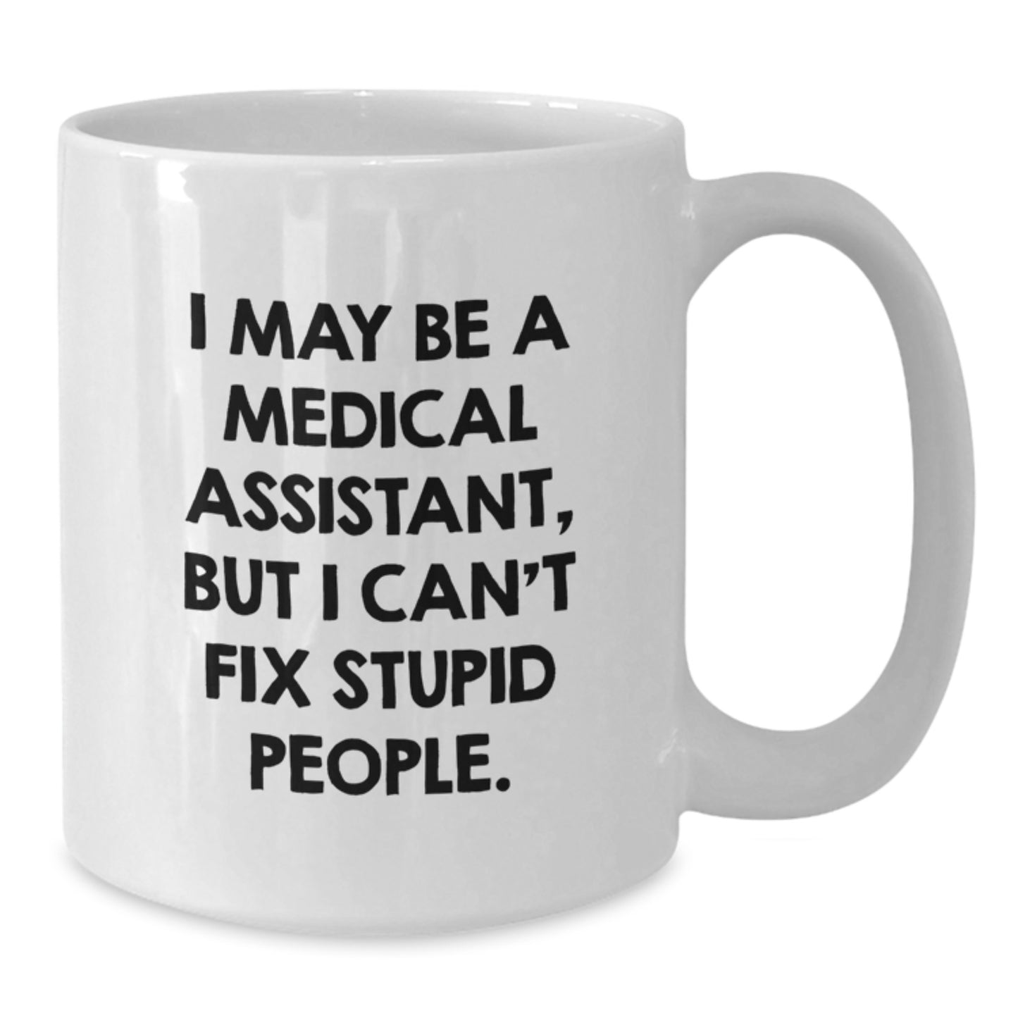 Funny Medical Assistant Gifts from Family - White Coffee Mug for Medical Assistant Graduation Day - I May Be A Medical Assistant, But I Can't Fix Stupid People. - Additional