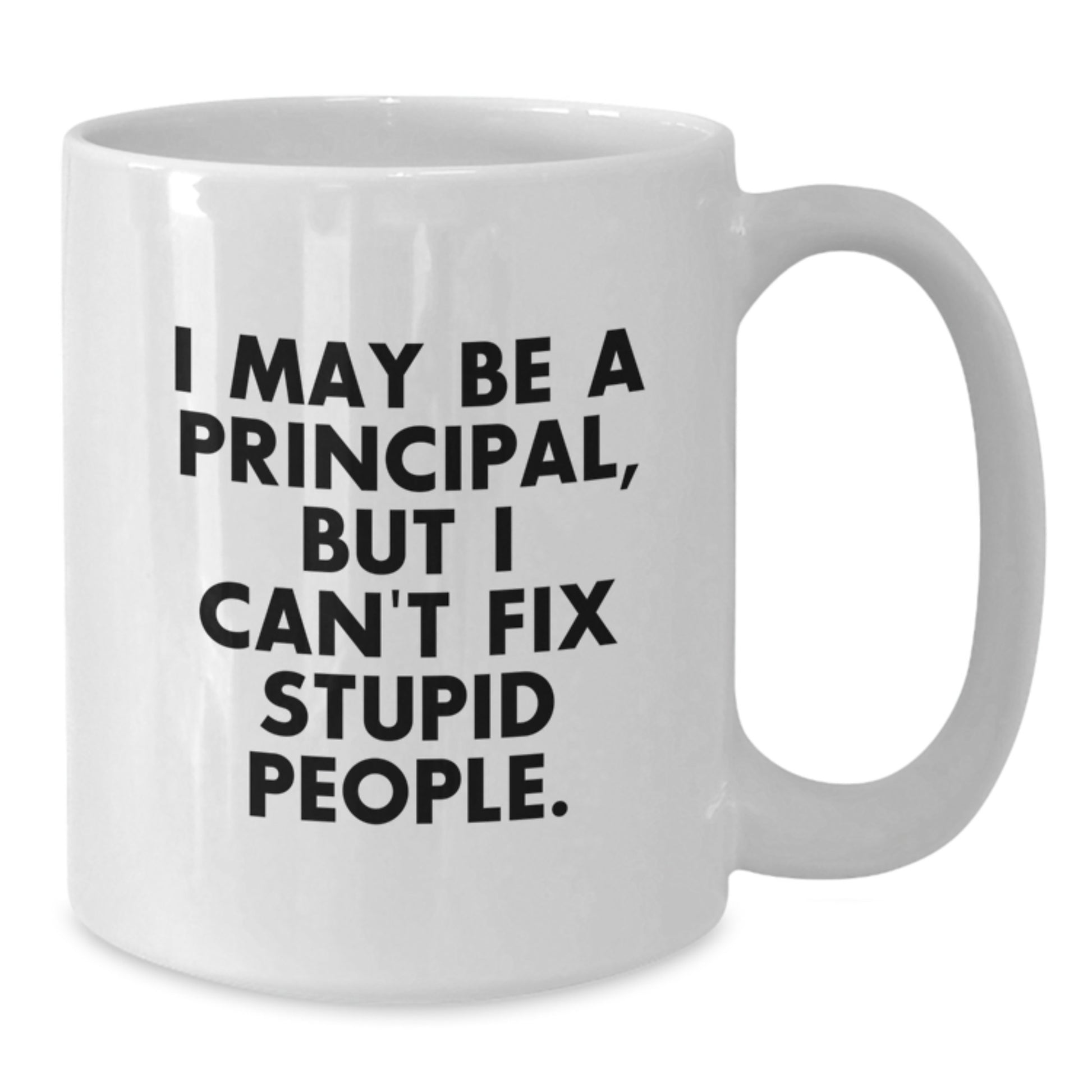 Funny Principal White Coffee Mug, Gifts from Friends to Principal, Principal Graduation Unique Gifts for Principal, 'I May Be A Principal, But I Can't Fix Stupid People.' - Additional