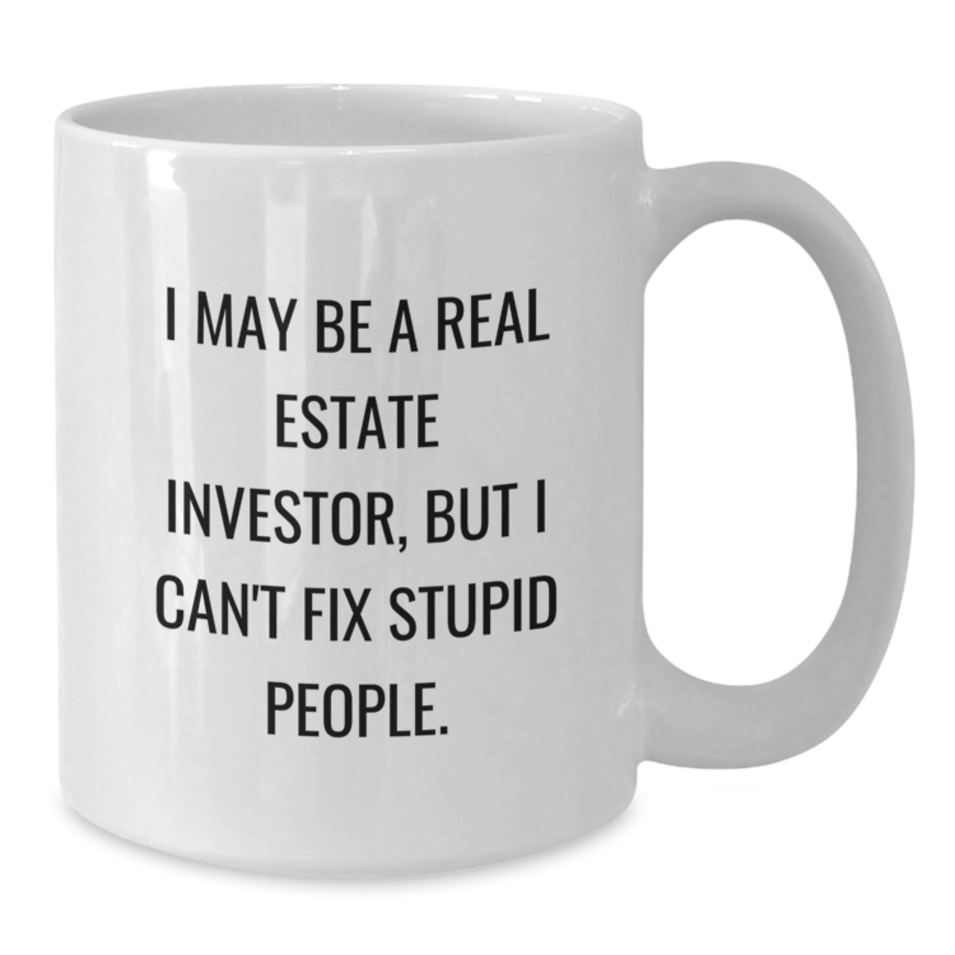 Funny Real Estate Investor Gifts for Him - White Coffee Mug I May Be a Real Estate Investor But I Cant Fix Stupid People - Graduation Unique Presents - Additional
