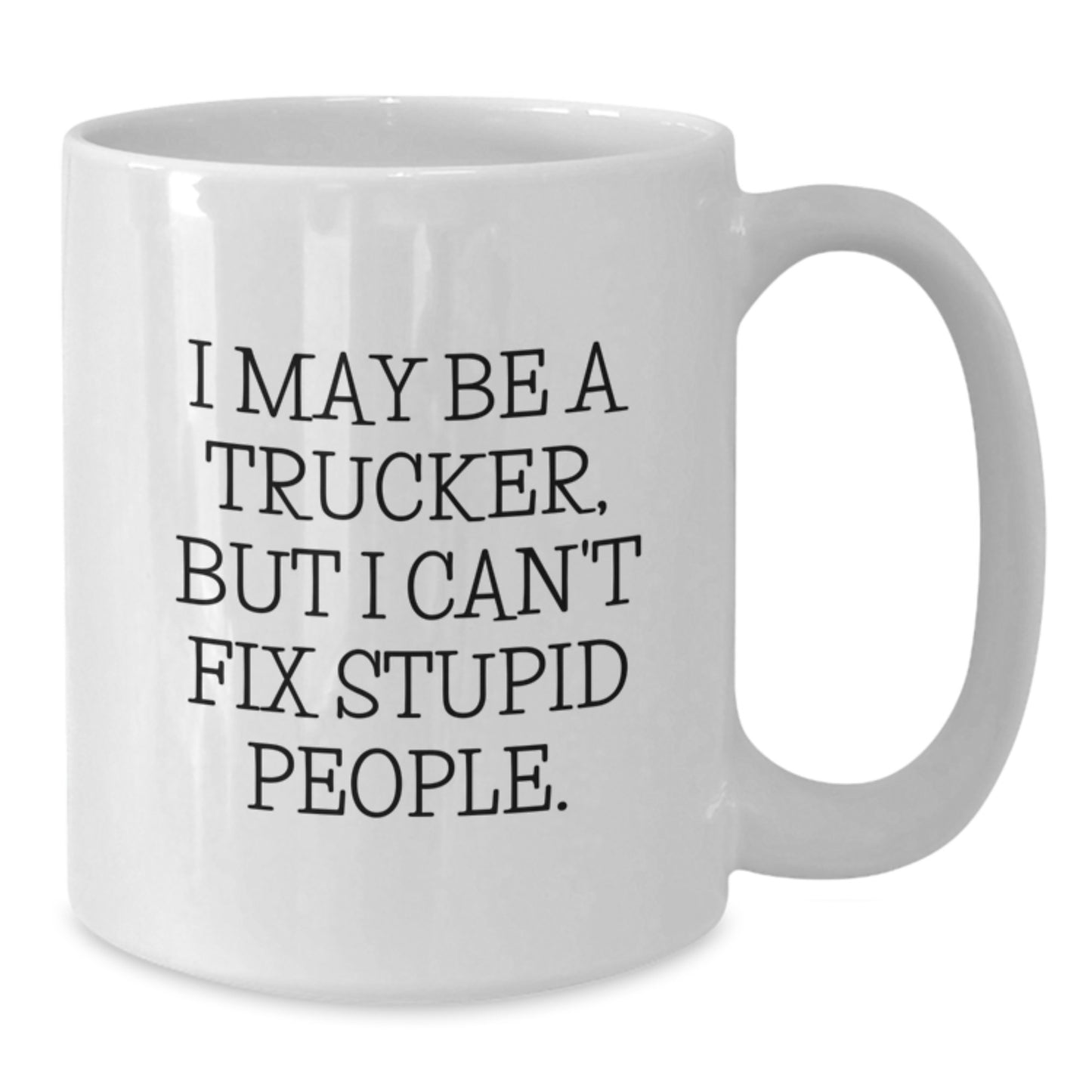 Funny Trucker Gifts from Family, Unique White Coffee Mug for Trucker Friends - 'I May Be A Trucker, But I Can't Fix Stupid People.' - Additional