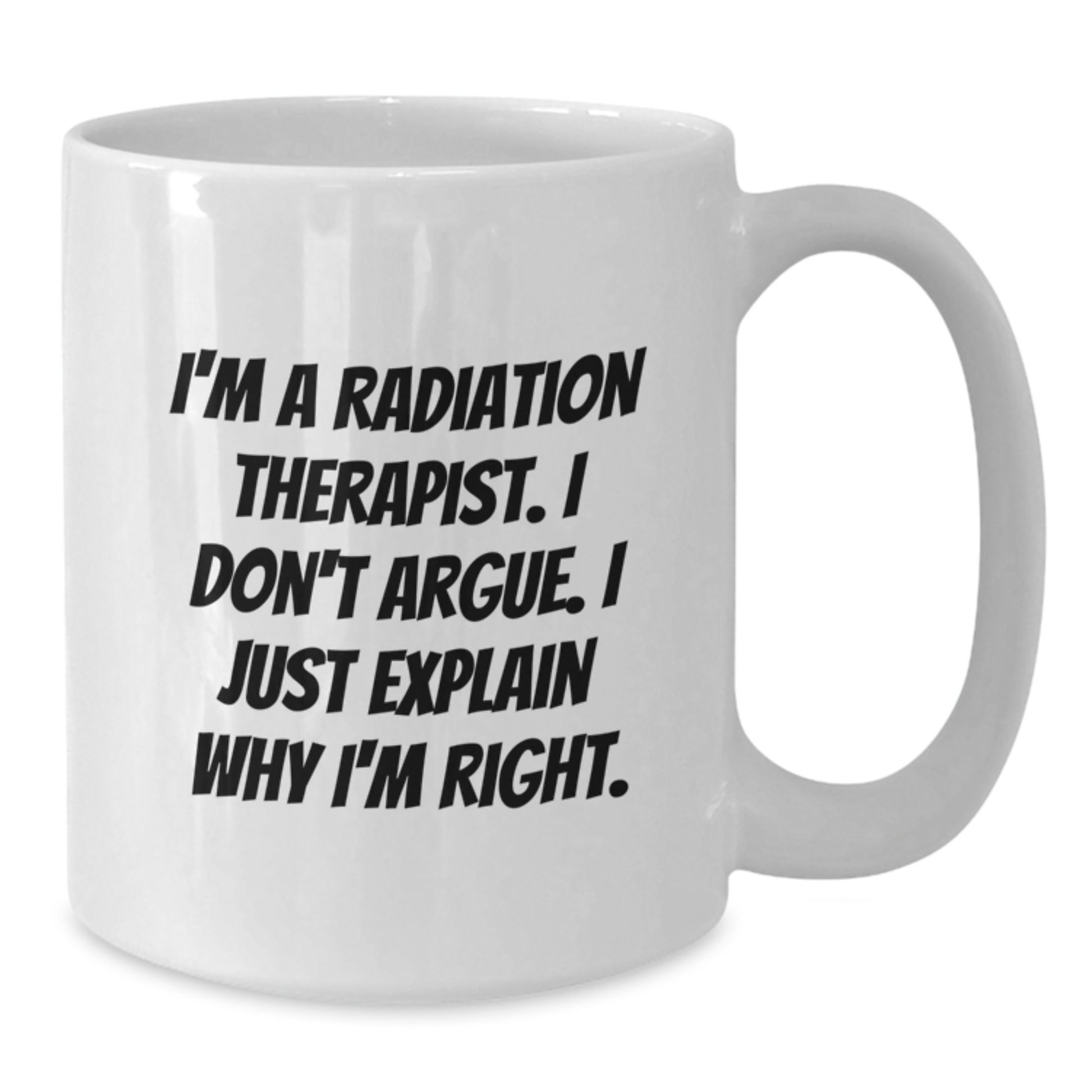 Radiation Therapist Gifts Funny White Coffee Mug for Mom's Unique Presents from Family - I'm A Radiation Therapist. I Don't Argue. I Just Explain Why I'm Right. - Additional