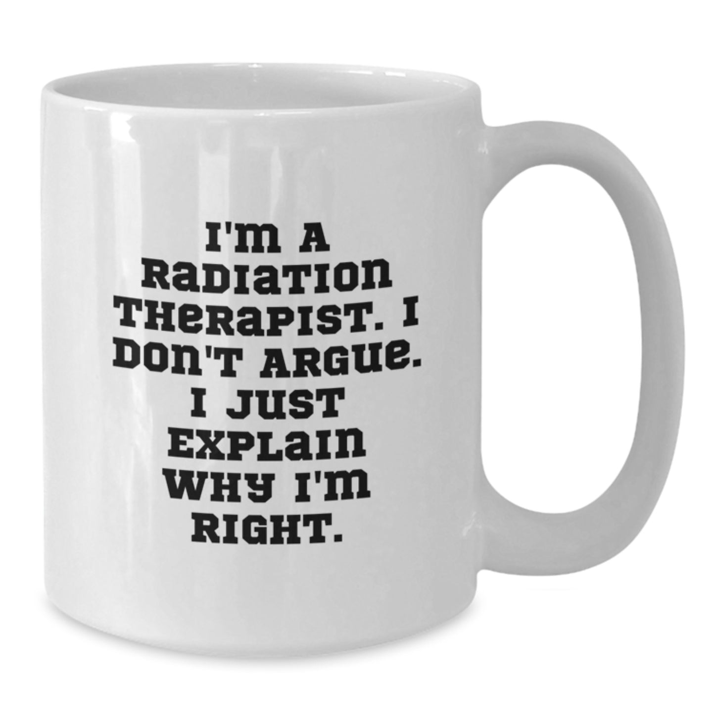 Funny Radiation Therapist Gifts from Family, Unique White Coffee Mug for Mom on Mother's Day, I'm A Radiation Therapist I Don't Argue I Just Explain Why I'm Right Mug - Additional