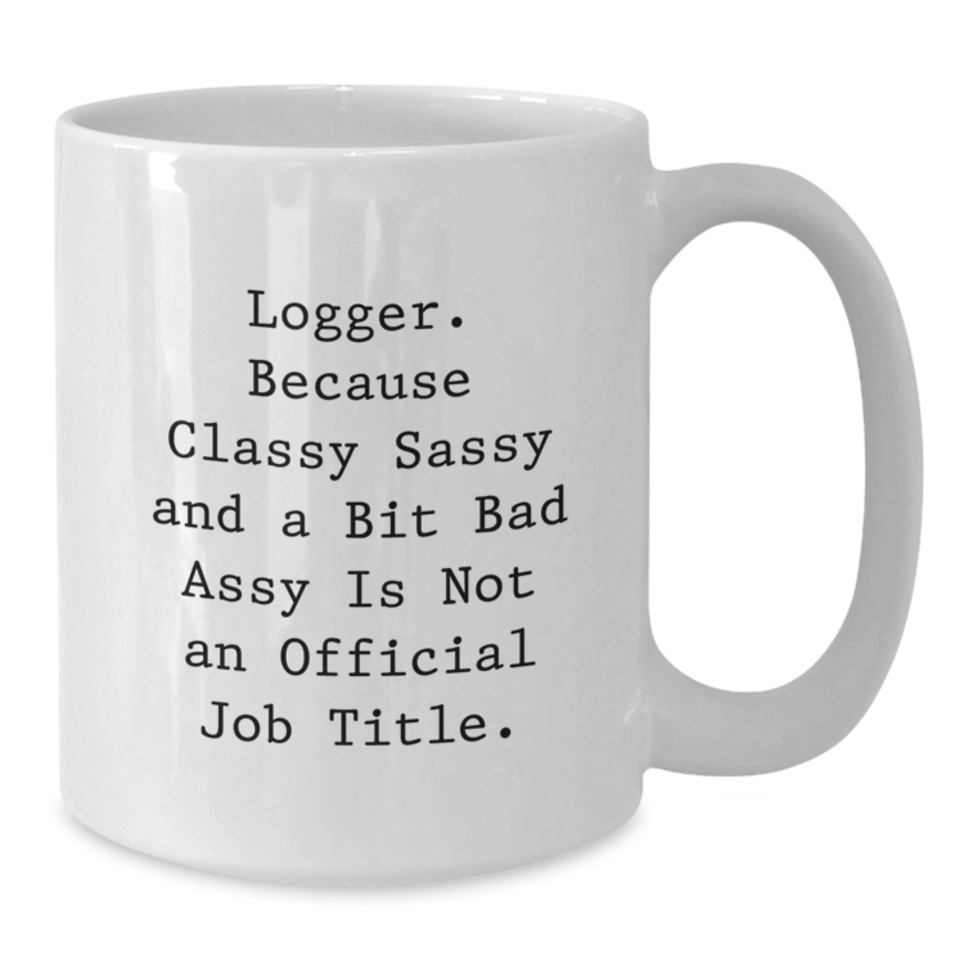 Funny Logger Gifts for Mom, White Coffee Mug, 'Logger. Because Classy Sassy And A Bit Fearlessy Is Not An Official Job Title.' - Additional