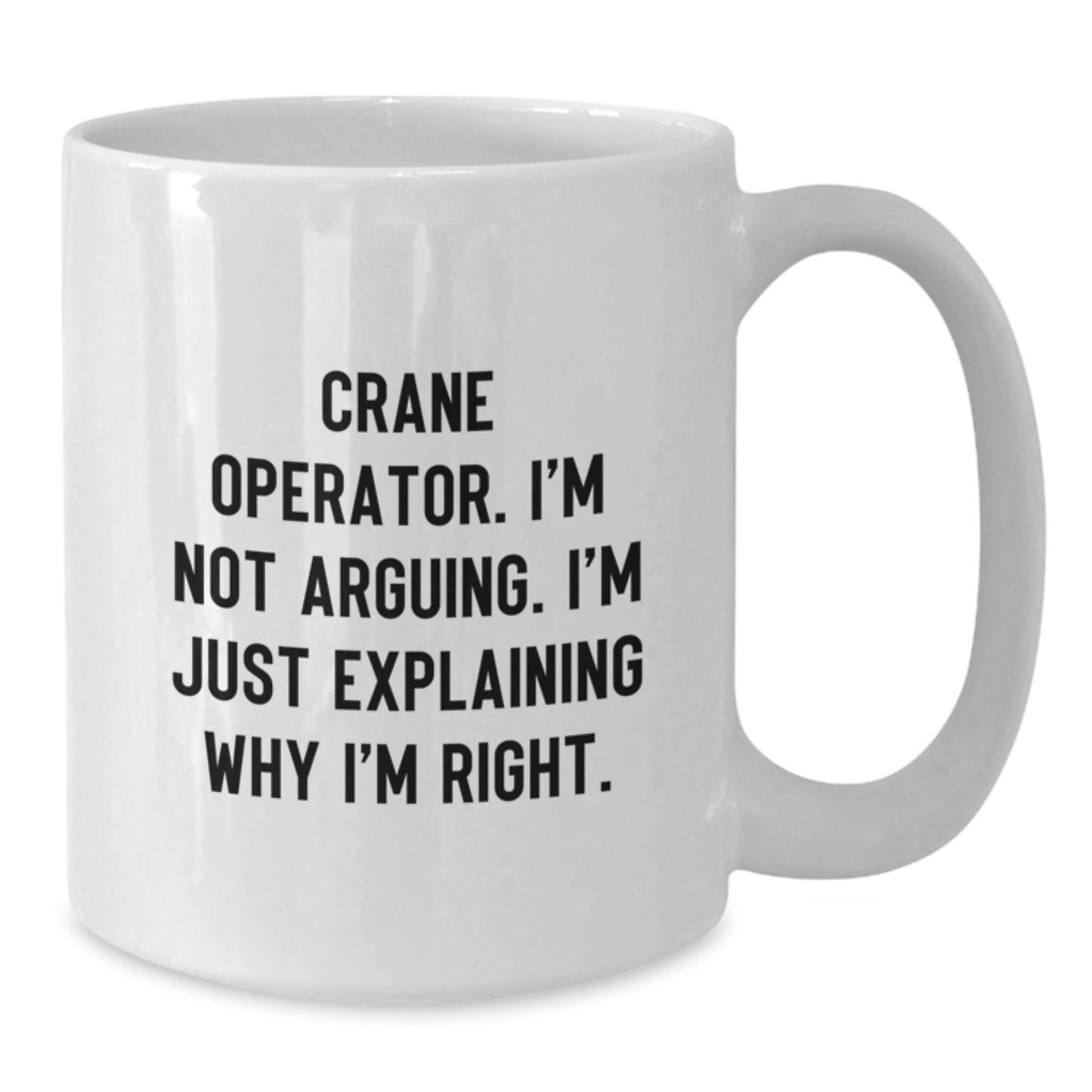 Funny Gifts from Friends - Crane Operator Graduation Unique Gifts for Him - White Coffee Mug with I'm Not Arguing, I'm Just Explaining Why I'm Right Quote - 11oz/15oz Ceramic Safe - Additional
