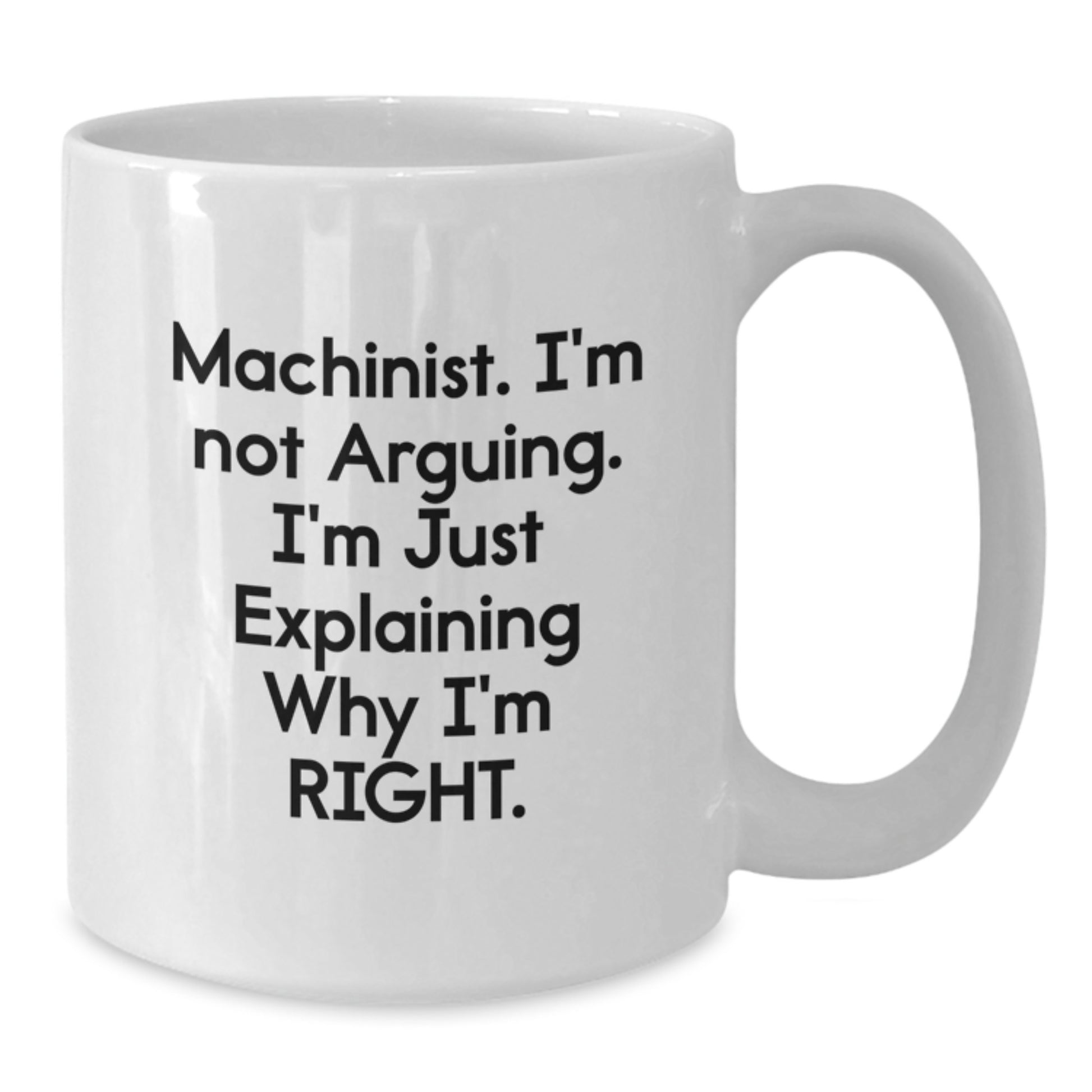 Funny Machinist Gifts for Men Women Friends Family - White Coffee Mug with I'm Not Arguing I'm Just Explaining Why I'm Right - Graduation Unique Gifts - Additional