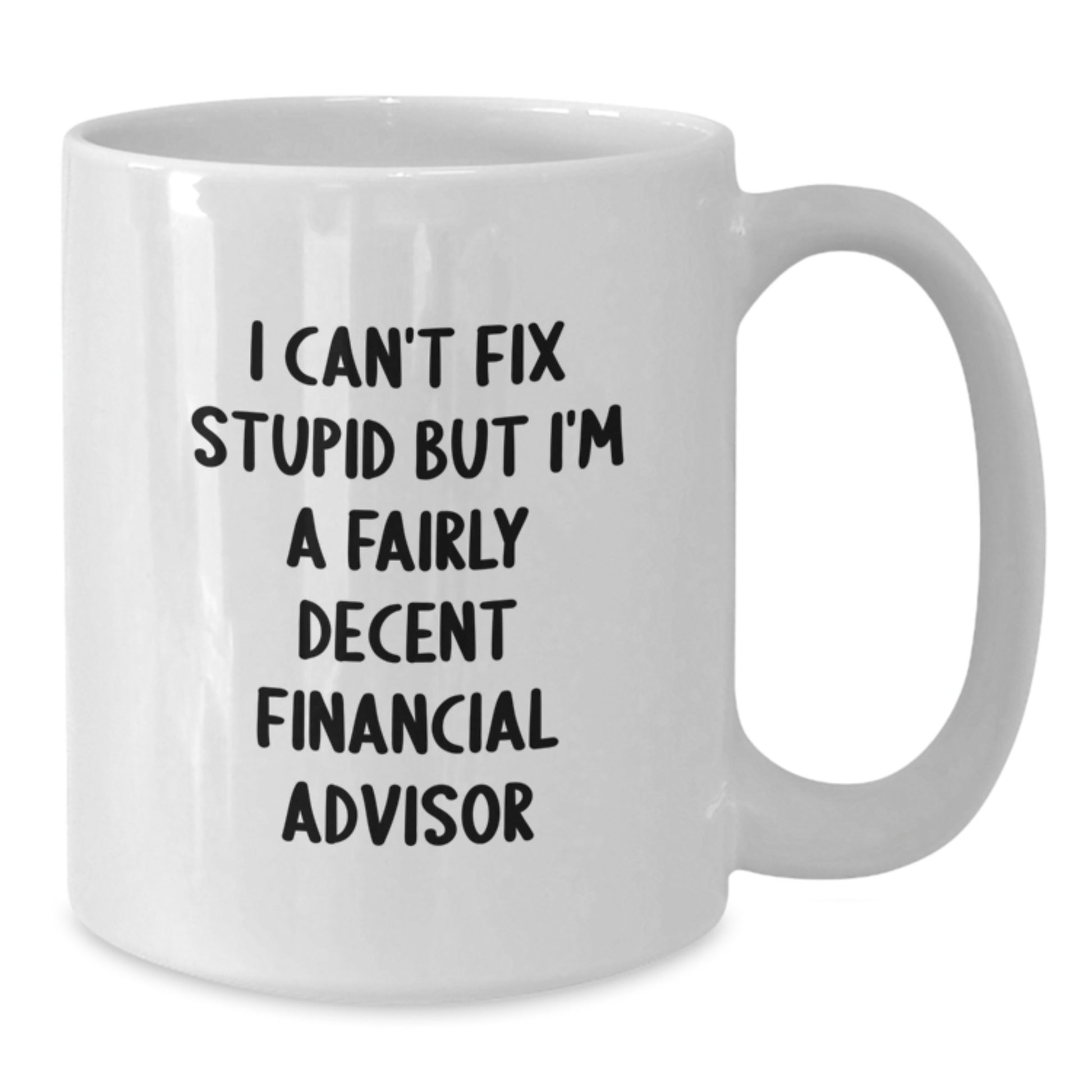 Funny Financial Advisor Gifts from Men for Graduation Unique White Coffee Mugs - 'I Can't Fix Stupid But I'm A Fairly Decent Financial Advisor' - Additional