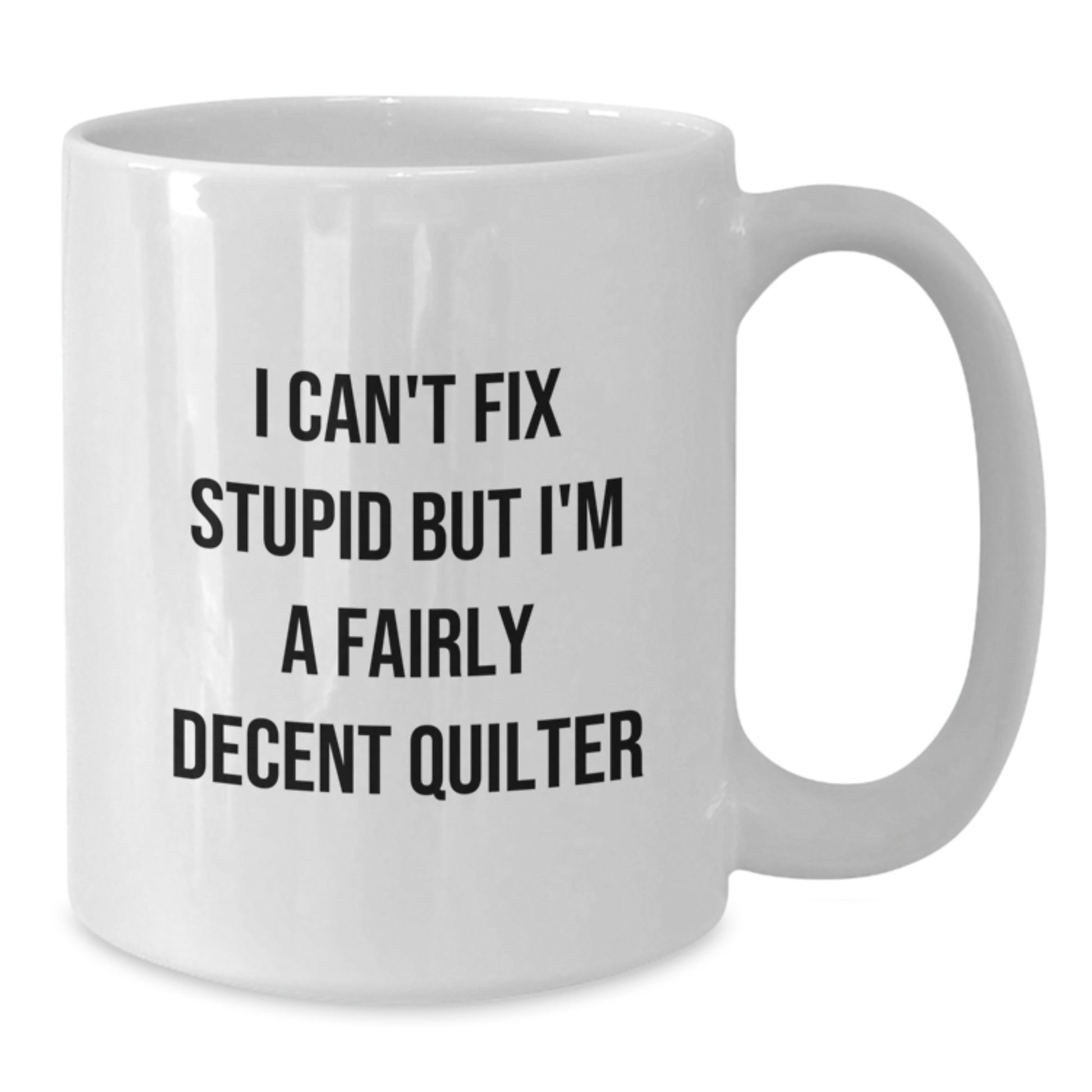 Funny Quilter Gifts from Family to Quilter Friends on Graduation Unique Gifts Quilter White Coffee Mug I Can't Fix Stupid But I'm A Fairly Decent Quilter - Additional
