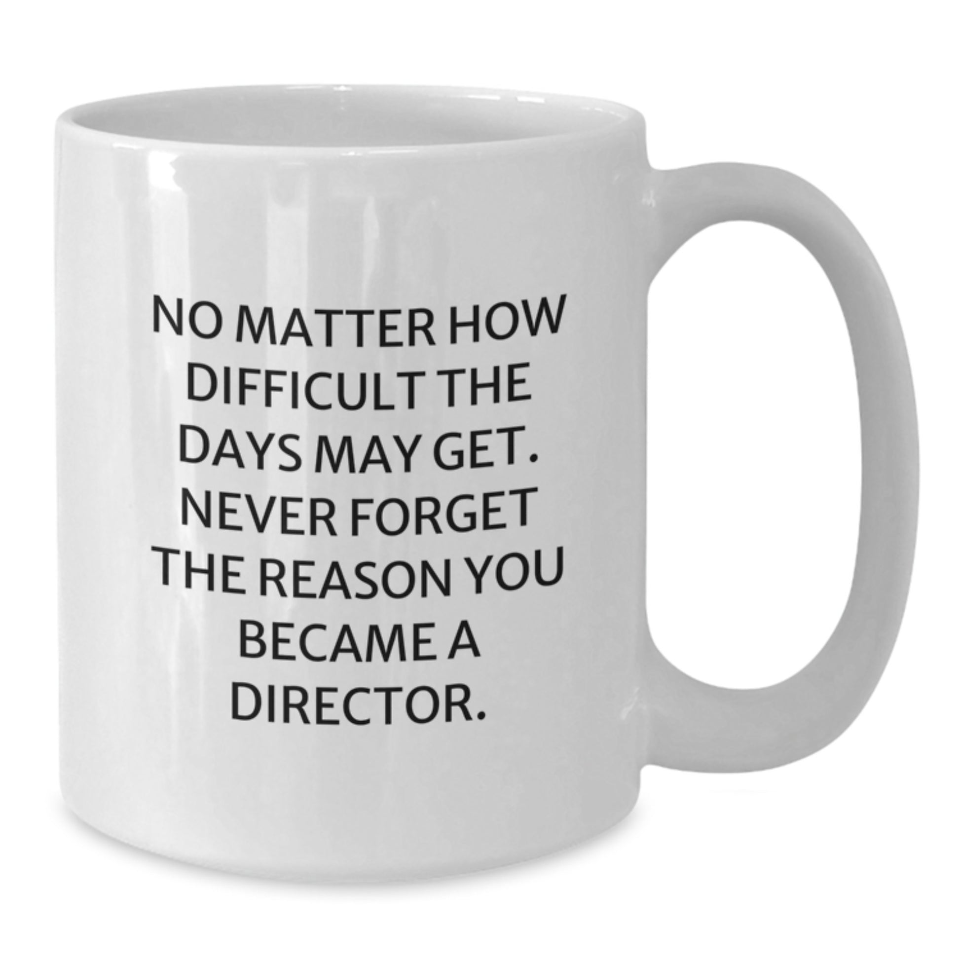 Funny Director White Coffee Mug Gifts from Friends to Director on Graduation Unique Gifts - 'No Matter How Difficult The Days May Get, Never Forget The Reason You Became A Director.' - Additional