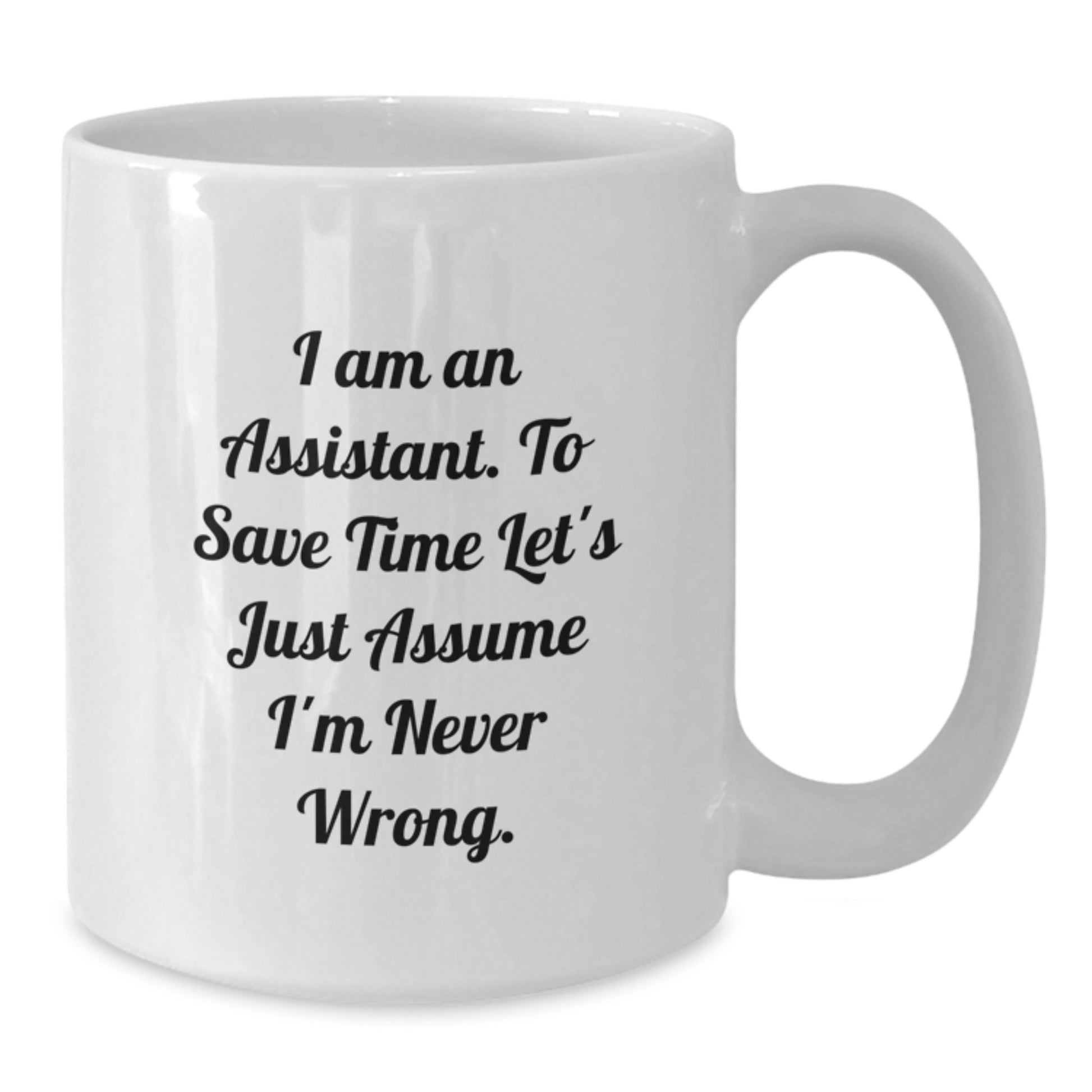 Funny Assistant Gifts from Friends for Graduation Unique White Coffee Mug - 'I Am An Assistant. To Save Time Let's Just Assume I'm Never Wrong.' - Additional