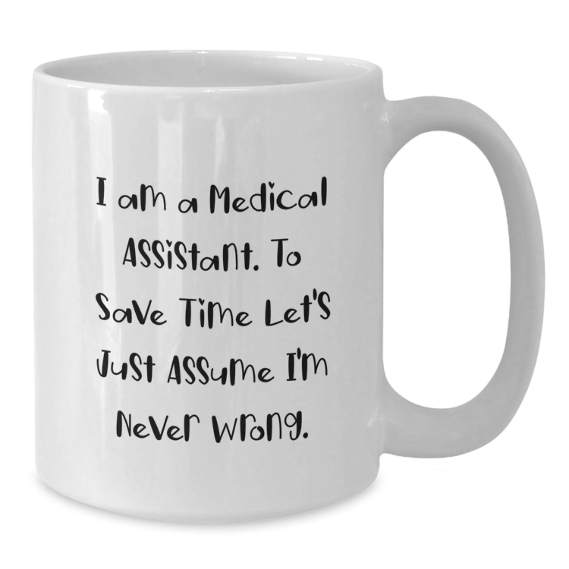 Funny Medical Assistant White Coffee Mug, Gifts from Friends for Medical Assistants, I Am A Medical Assistant To Save Time Let's Just Assume I'm Never Wrong, Graduation Unique Gifts - Additional