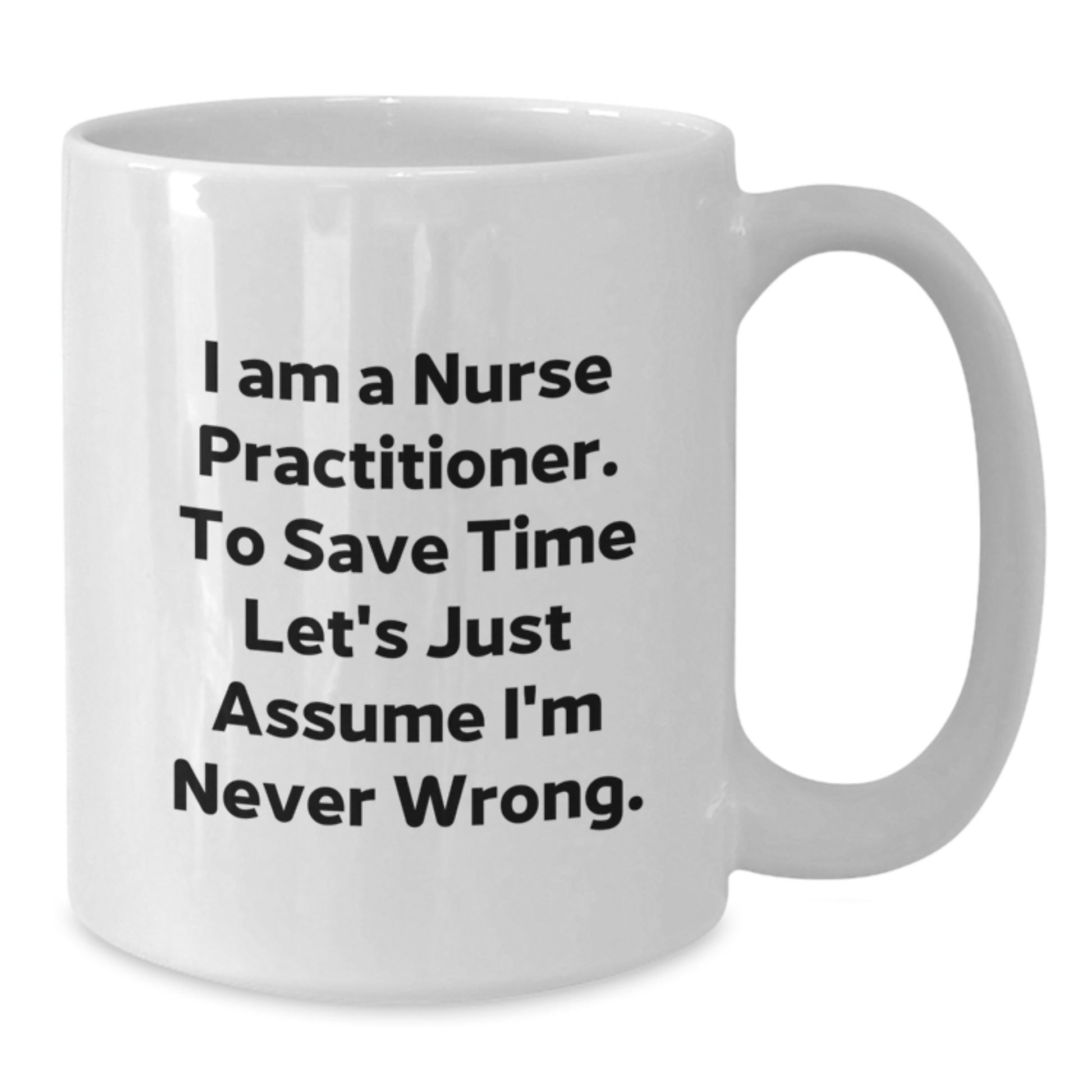 Funny Nurse Practitioner Gifts from Friends, White Coffee Mug, I Am A Nurse Practitioner To Save Time Let's Just Assume I'm Never Wrong Quote, Unique Graduation Gifts for Men Women Coworkers Family - Additional