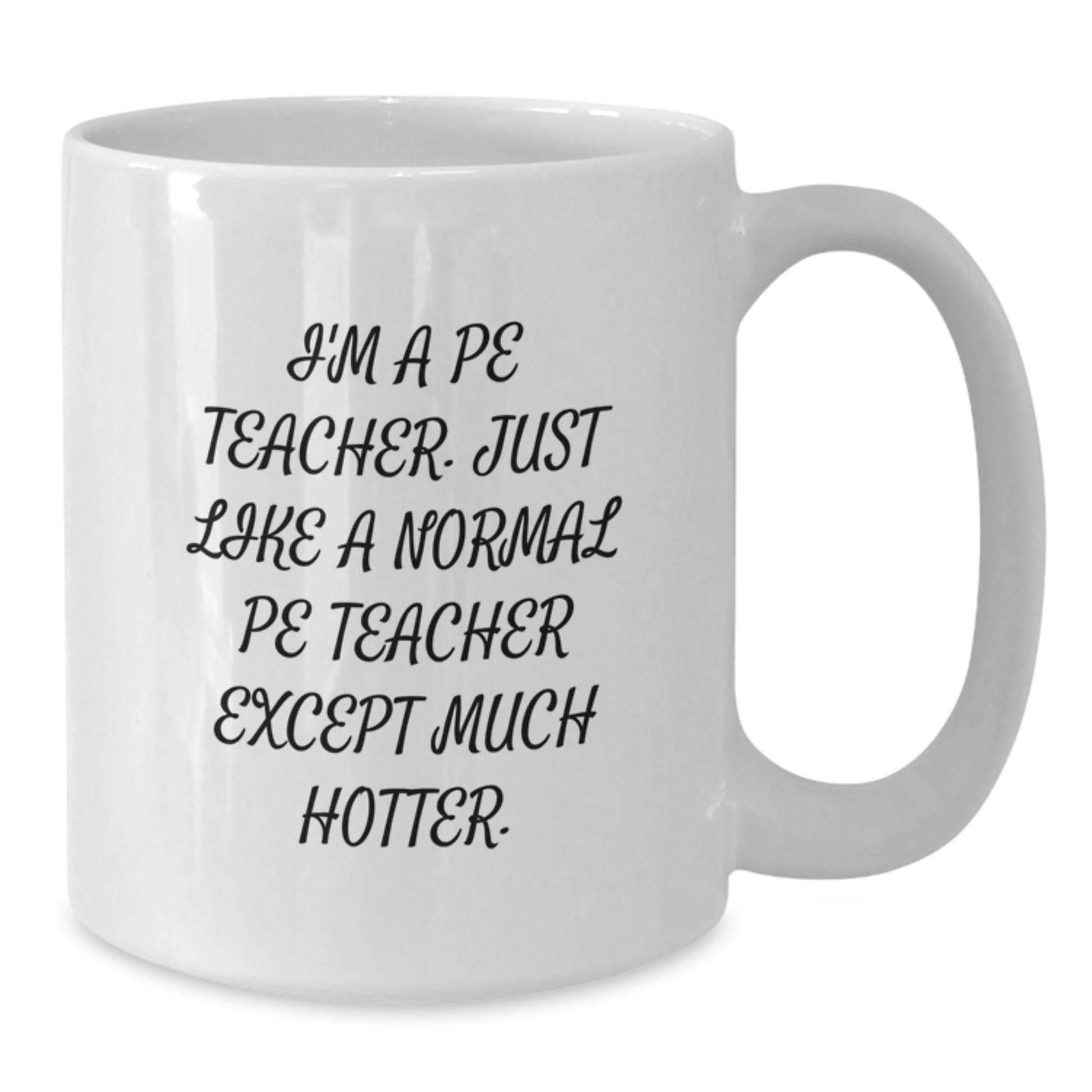 Funny PE Teacher White Coffee Mugs for Men Gifts from Friends and Family, Unique Graduation Unique Gifts for PE Teachers - 'I'm A Pe Teacher. Just Like A Normal Pe Teacher Except Much Hotter.' - Additional