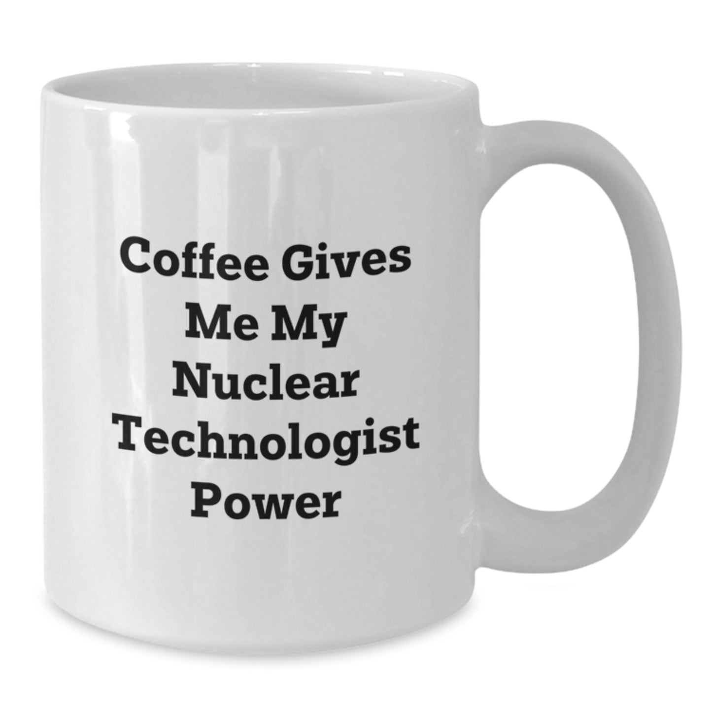 Funny Nuclear Technologist Gifts from Family for Graduation Unique White Coffee Mugs - 'Coffee Gives Me My Nuclear Technologist Power' - Additional