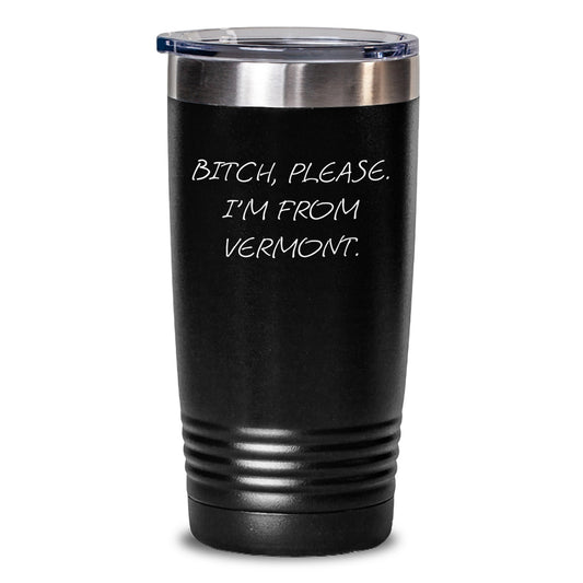 Funny Vermont Birthday Unique Gifts from Friends - B-tch, Please. I'm From Vermont. Tumbler, 20oz/30oz Capacity - Main