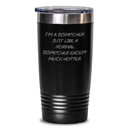 Funny Dispatcher Gifts Tumblers for Mom's Unique Mother's Day Presents from Family, Friends, Coworkers, or Men - 'I'm A Dispatcher. Just Like A Normal Dispatcher Except Much Hotter.' - Main