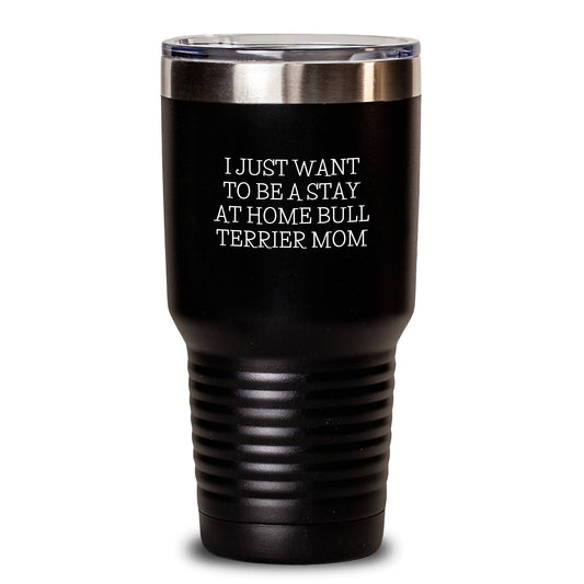 Bull Terrier Dog Lover Gifts from Mom for Christmas Unique Tumblers - 'I Just Want To Be A Stay At Home Bull Terrier Mom' Funny Quote Stainless Steel Tumbler - Main