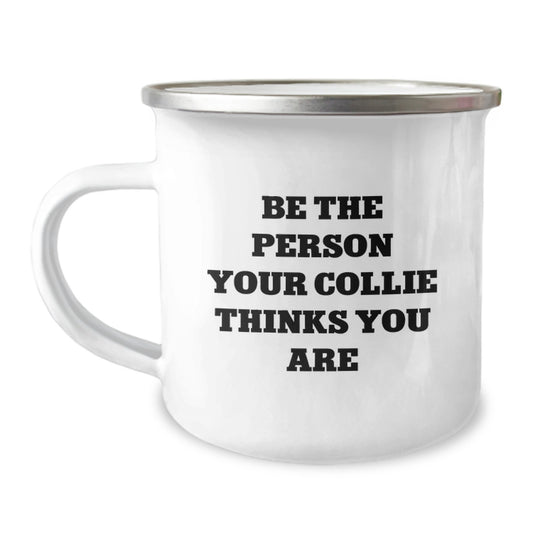 Collie Dog Lover's Camping Mug - Be The Person Your Collie Thinks You Are, Funny Collie Dog Gifts from Men to Women, Valentine's Unique Gifts for Collie Dog Owners - Image 1