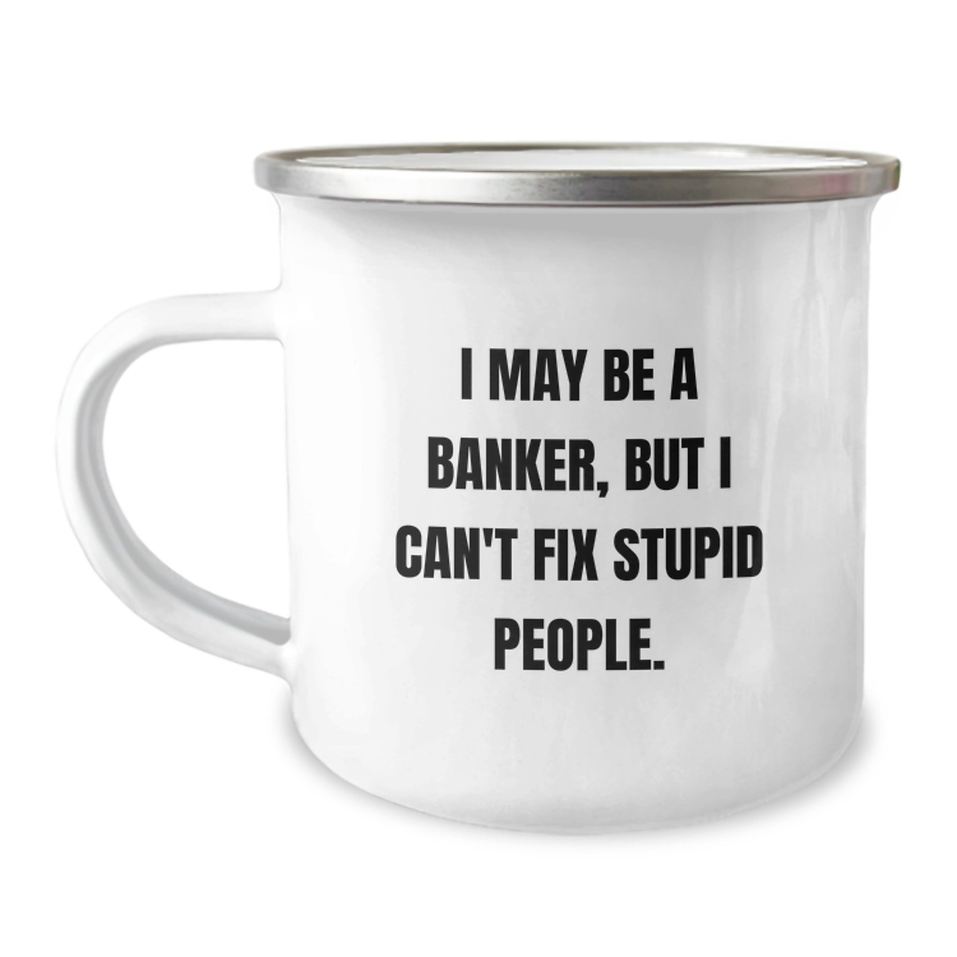 Funny Banker Gifts from Friends for Men Graduation Unique Ideas - I May Be A Banker, But I Can't Fix Stupid People. Camping Mug - Image 1