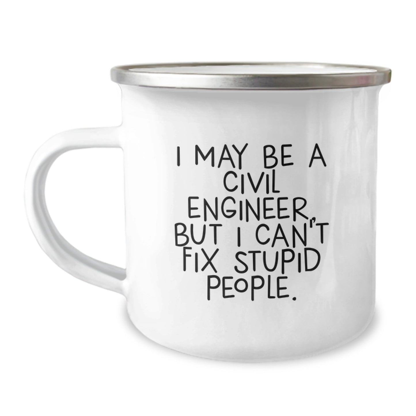 Funny Civil Engineer Gifts for Graduation, I May Be A Civil Engineer, But I Can't Fix Stupid People. Men's Camping Mug, Stainless Steel with Enamel Finish - Image 1