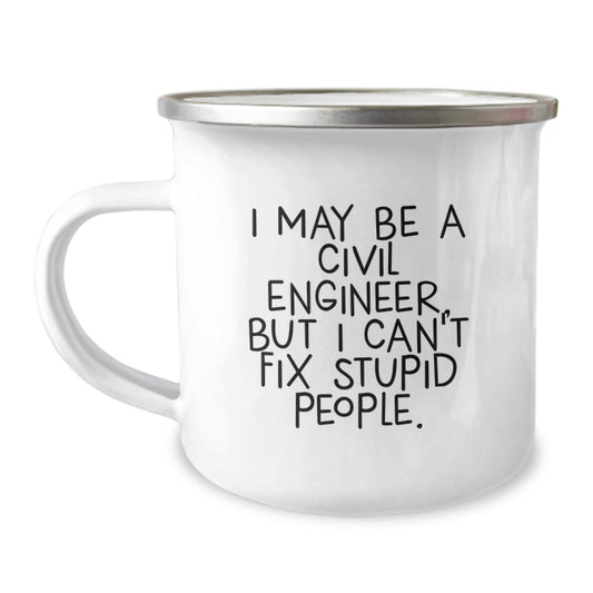 Funny Civil Engineer Gifts for Graduation, I May Be A Civil Engineer, But I Can't Fix Stupid People. Men's Camping Mug, Stainless Steel with Enamel Finish - Image 1