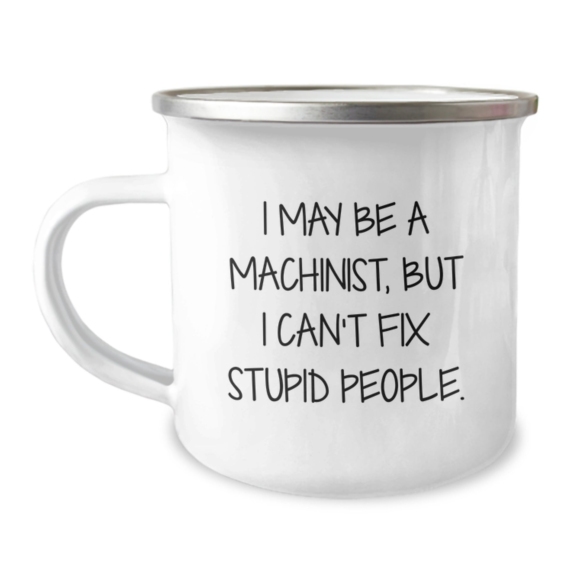 Funny Machinist Gifts for Graduation - I May Be A Machinist, But I Can't Fix Stupid People. Machinist Camping Mug Gifts from Men to Friends - Image 1