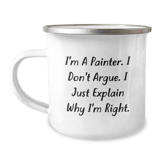 Funny Painter Birthday Camping Mug Gifts from Friends, Unique Gifts for Painter, I'm A Painter. I Don't Argue. I Just Explain Why I'm Right. - Camping Mug for Painter, Men, Women, Friends - Image 1