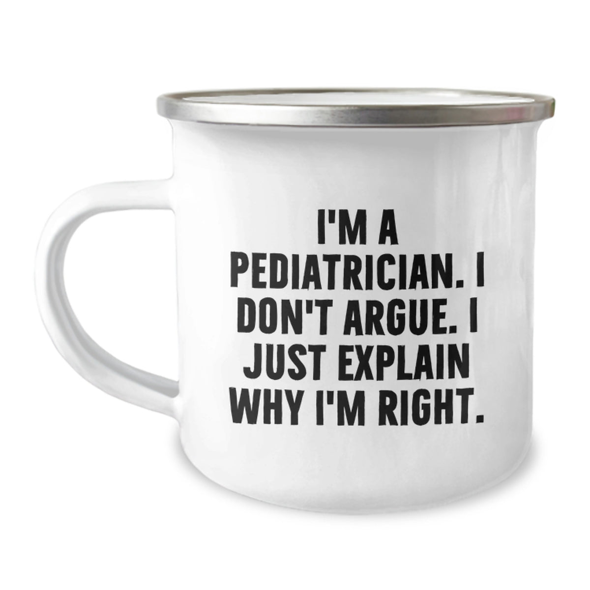 Funny Pediatrician Gifts from Family to Doctor - Birthday Unique Camping Mug with I'm A Pediatrician. I Don't Argue. I Just Explain Why I'm Right. - Image 1