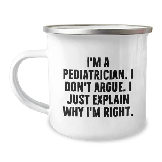 Funny Pediatrician Gifts from Family to Doctor - Birthday Unique Camping Mug with I'm A Pediatrician. I Don't Argue. I Just Explain Why I'm Right. - Image 1