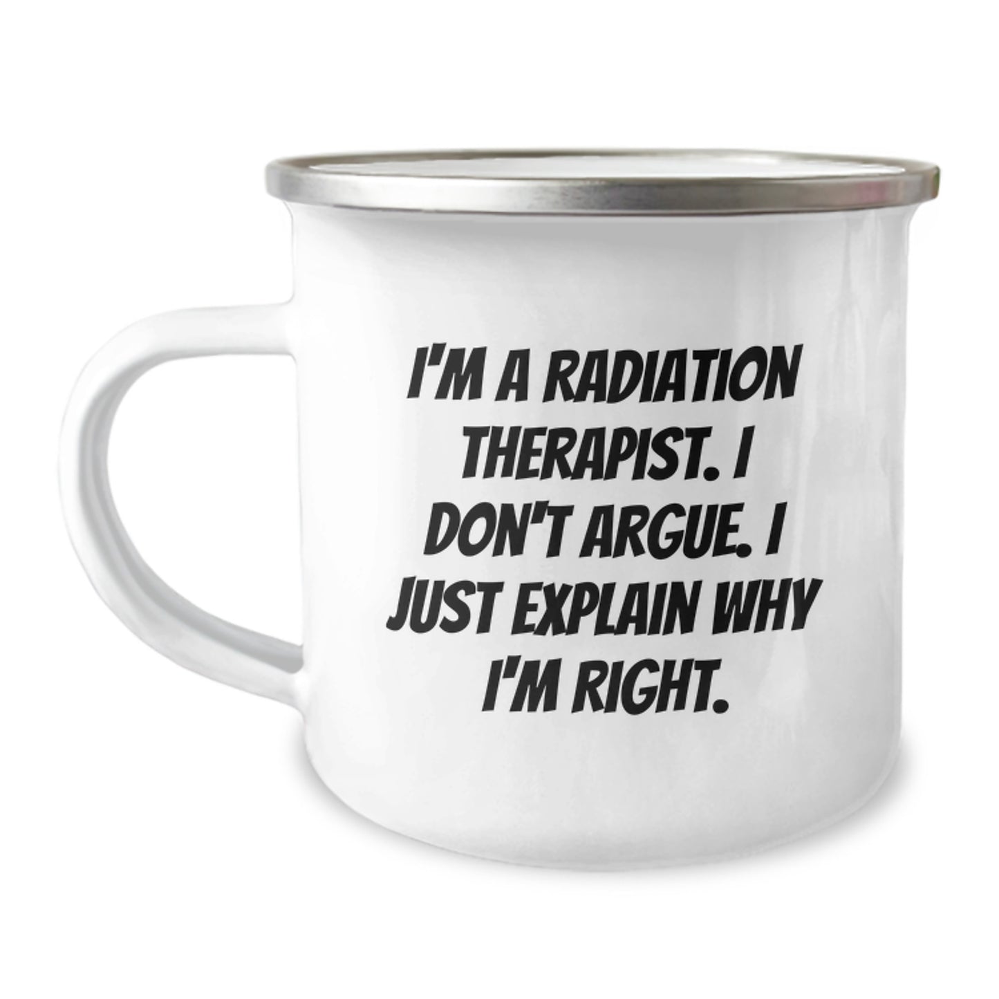 Funny Radiation Therapist Gifts, Unique Mother's Day Unique Gifts for Radiation Therapist, Camping Mug, I'm A Radiation Therapist, Don't Argue, Just Explain Why I'm Right. - Image 1