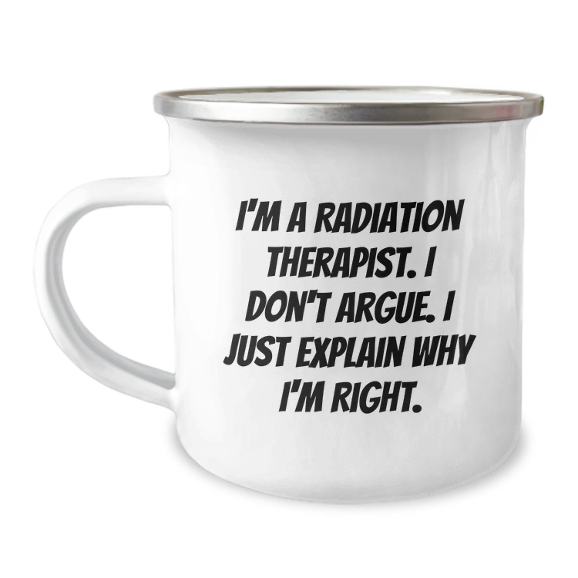 Funny Radiation Therapist Gifts, Unique Mother's Day Unique Gifts for Radiation Therapist, Camping Mug, I'm A Radiation Therapist, Don't Argue, Just Explain Why I'm Right. - Image 1