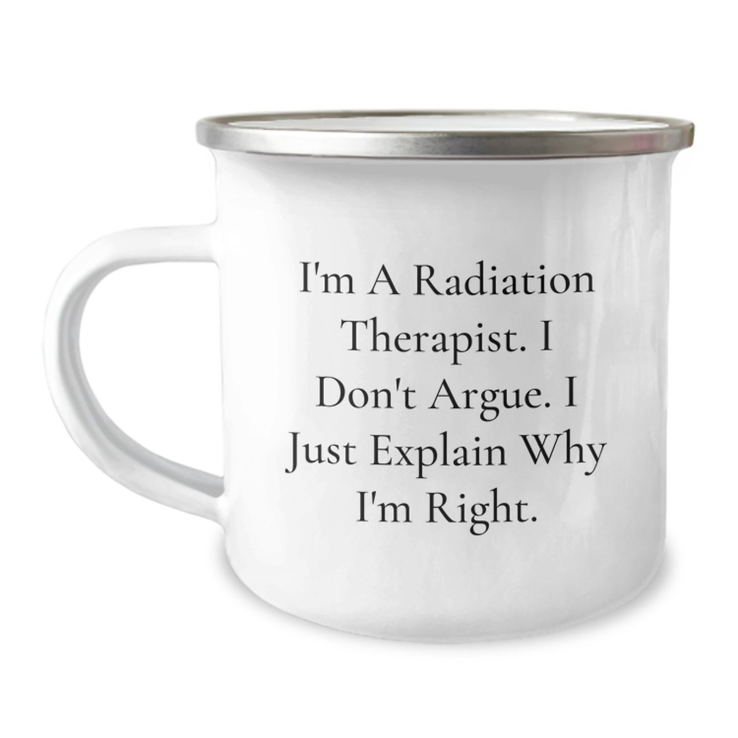 Funny Radiation Therapist Gifts from Men to Women, Camping Mug for Mother's Day with I'm A Radiation Therapist. I Don't Argue. I Just Explain Why I'm Right. - Image 1