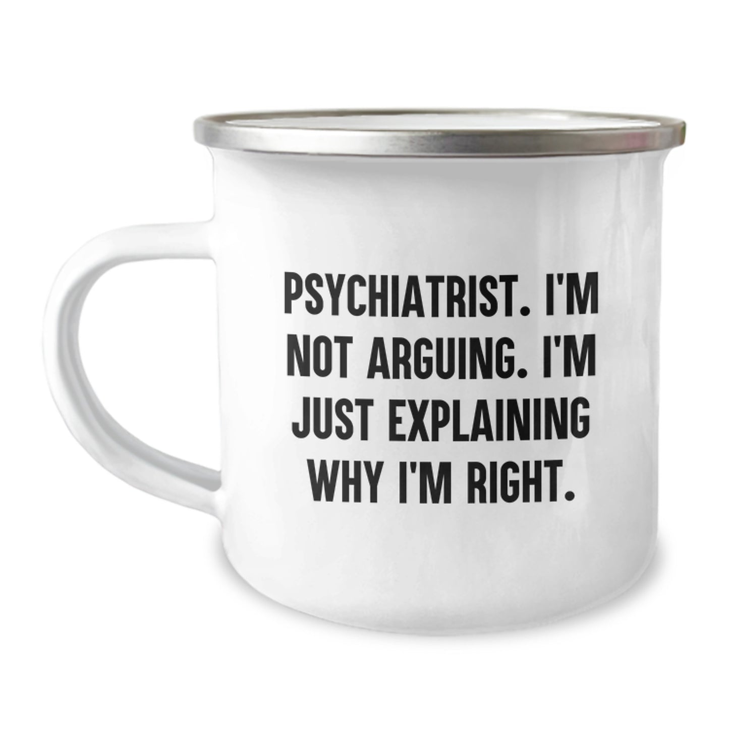 Funny Psychiatrist Gifts for Birthday - Gifts from Men to Psychiatrist Camping Mug, I'm Not Arguing, I'm Just Explaining Why I'm Right. - Image 1