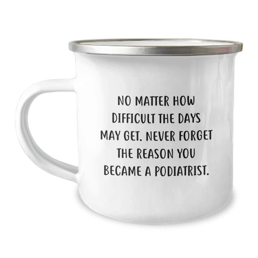 Funny Podiatrist Gifts for Men - Camping Mug with Quote 'No Matter How Difficult The Days May Get. Never Forget The Reason You Became A Podiatrist.' - Image 1