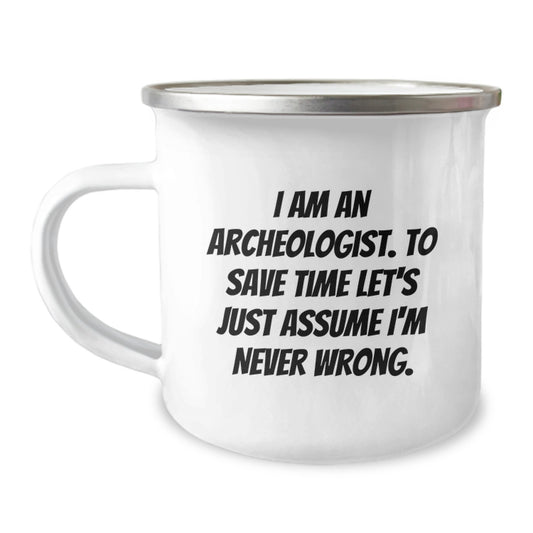 Funny Archeologist Gifts for Graduation - I Am An Archeologist. To Save Time Let's Just Assume I'm Never Wrong. - Camping Mug for Men or Women Friends Family - Image 1