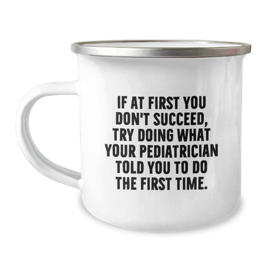 Funny Pediatrician Gifts for Dad from Friends, Camping Mug for Graduation Unique Gifts, If At First You Don't Succeed, Try Doing What Your Pediatrician Told You To Do The First Time. - Image 1