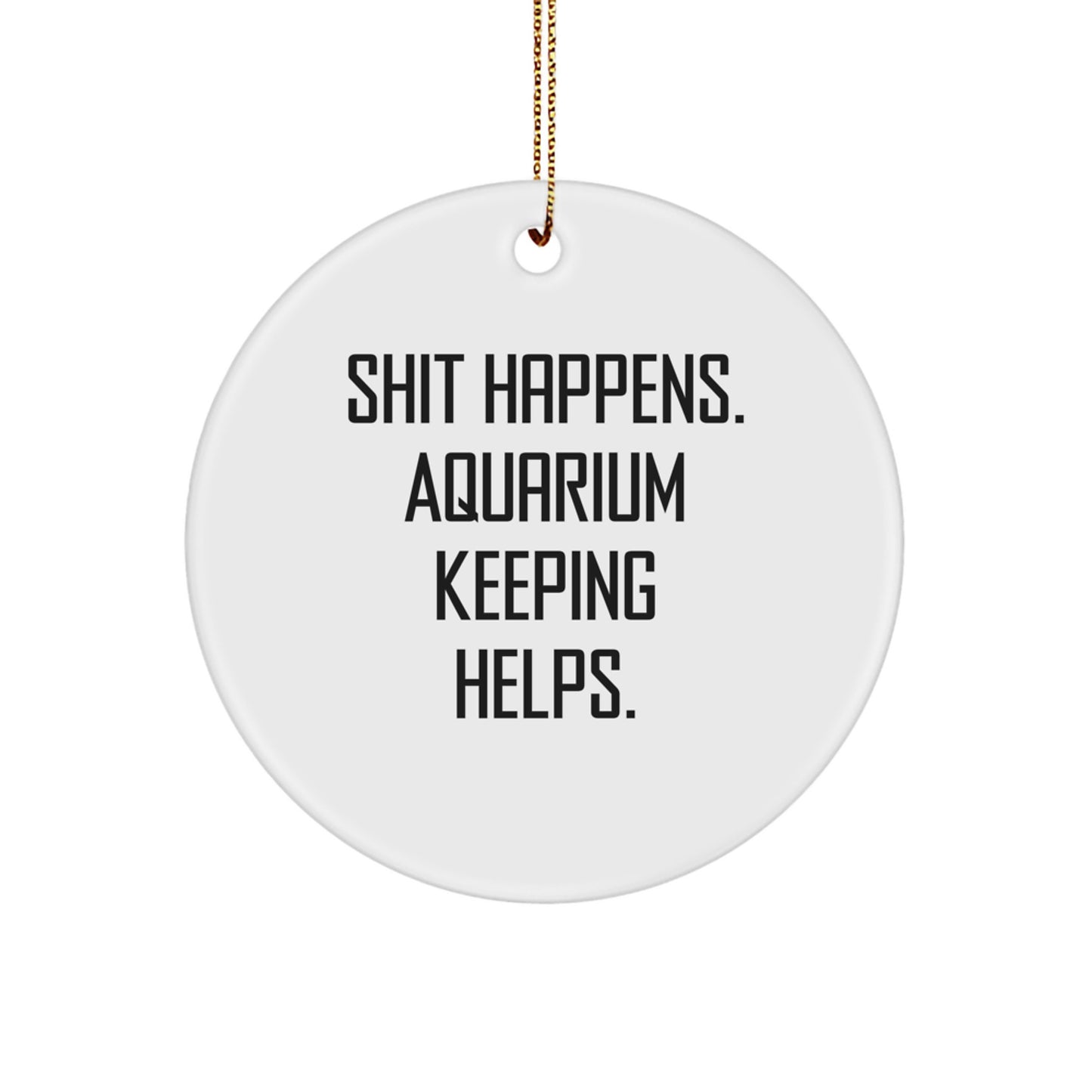 Funny Aquarium Keeping Gifts for Men Friends from Circle Ornament with Shit Happens. Aquarium Keeping Helps. - Image 1