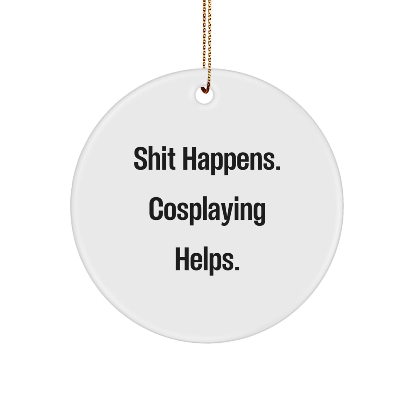 Funny Cosplaying Gifts for Men - White Circle Ornament with Shit Happens. Cosplaying Helps. Quote, Perfect Christmas Unique Gifts from Friends - Image 1