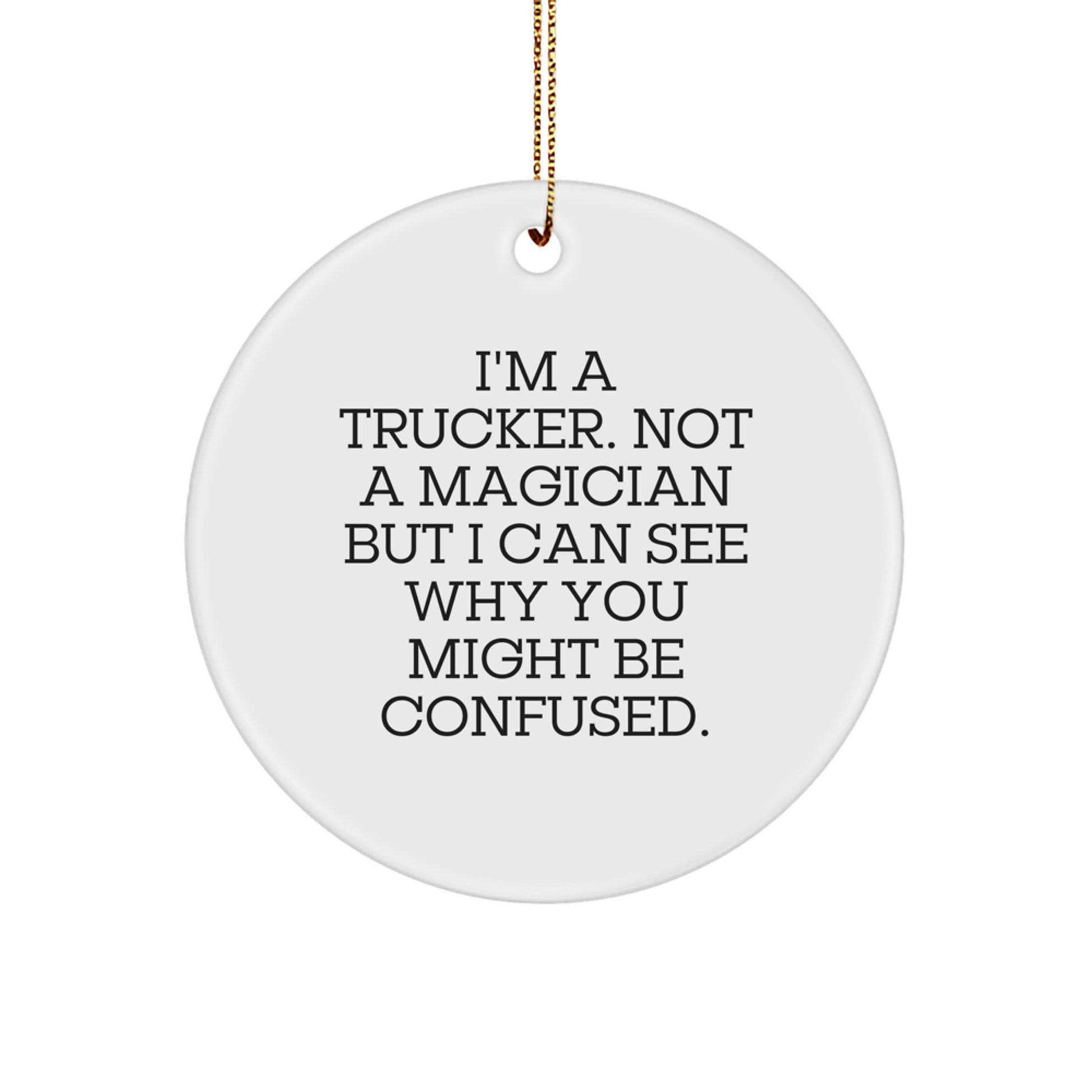 Funny Trucker Gift, Christmas Unique Gifts from Family, Friends, Coworkers for Trucker Men with 'I'm A Trucker. Not A Magician But I Can See Why You Might Be Confused.' Circle Ornament - Image 1