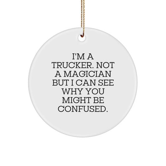 Funny Trucker Gift, Christmas Unique Gifts from Family, Friends, Coworkers for Trucker Men with 'I'm A Trucker. Not A Magician But I Can See Why You Might Be Confused.' Circle Ornament - Image 1