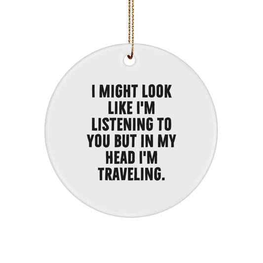 Traveling Gifts from Friends for Christmas - Funny Circle Ornament, 'I Might Look Like I'm Listening To You But In My Head I'm Traveling. - Image 1