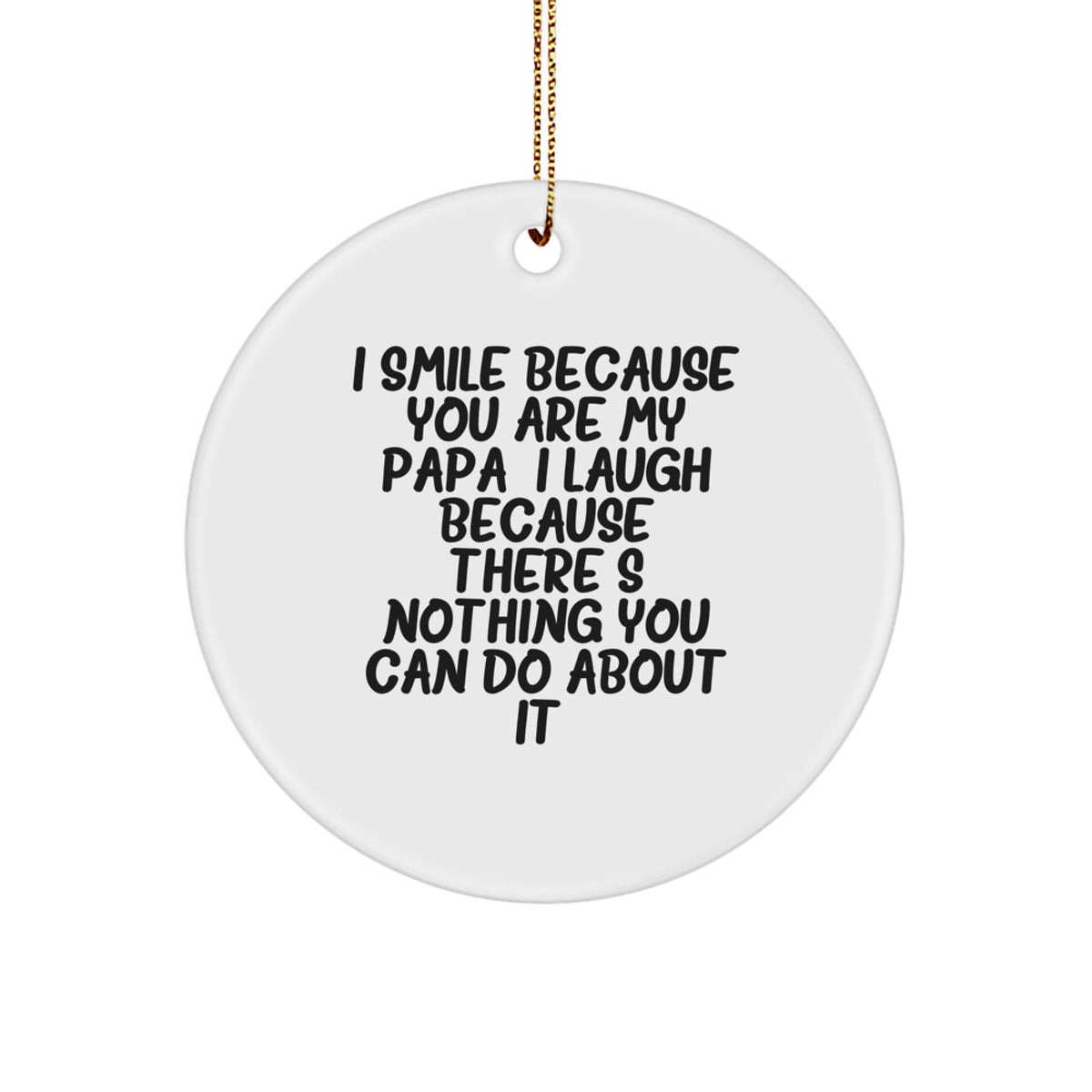 Funny Papa Gifts for Him, Circle Ornament with 'I Smile Because You Are My Papa, I Laugh Because There's Nothing You Can Do About It!' Quote, Christmas Unique Gifts from Family - Image 1