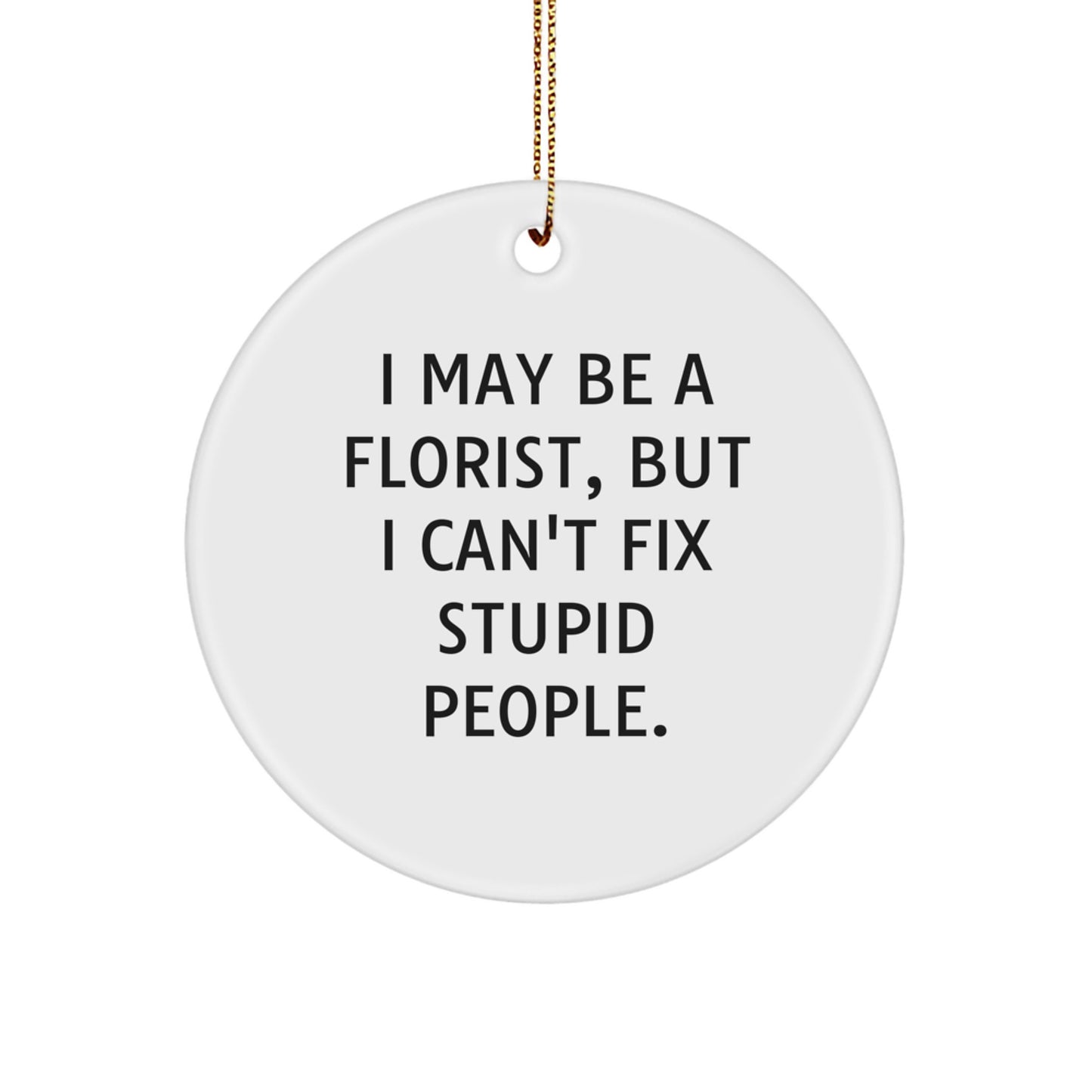 Funny Florist Gifts from Men to Friends, Women, Coworkers, Family - 'I May Be A Florist, But I Can't Fix Stupid People.' Christmas Unique Circle Ornament - Image 1
